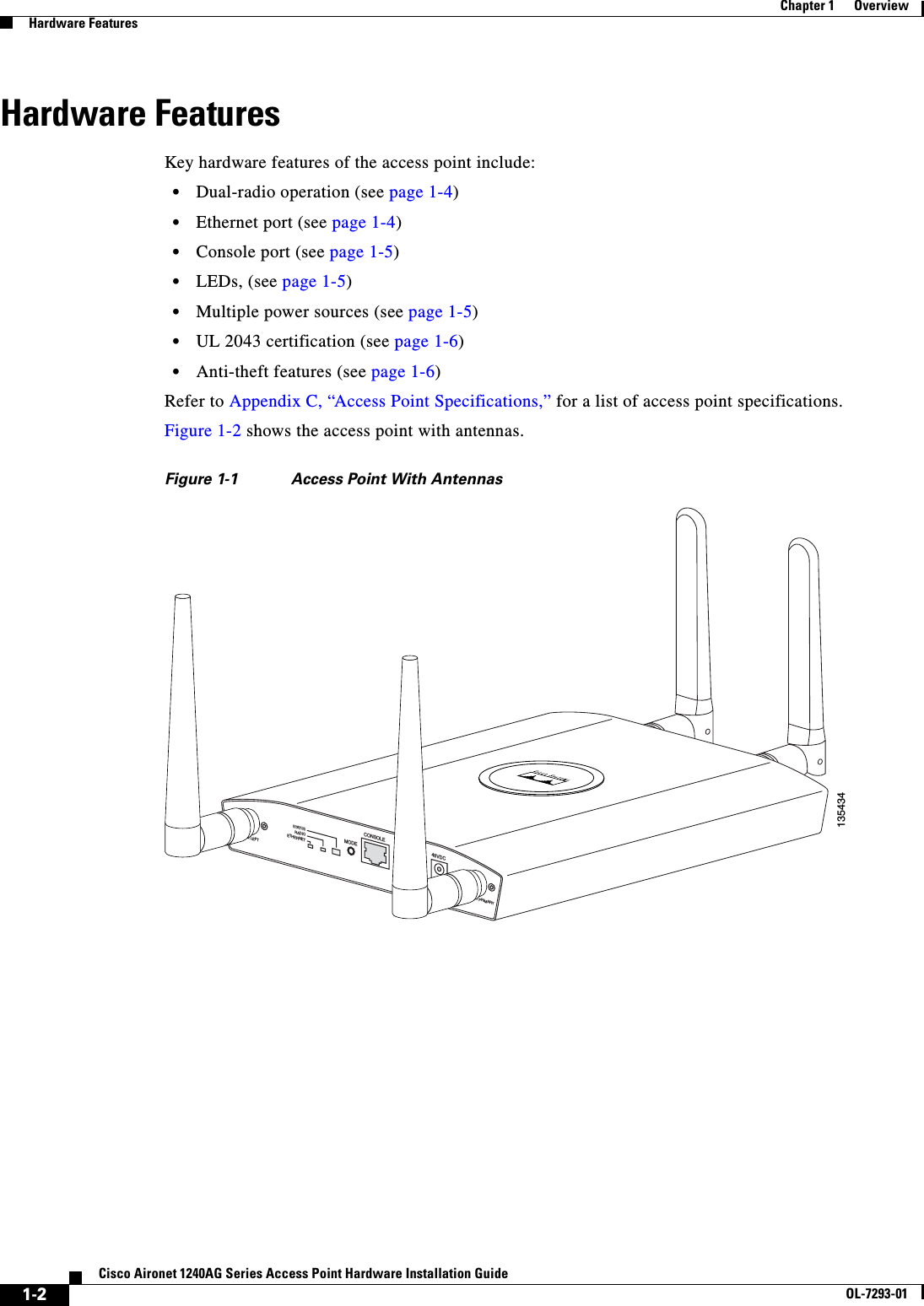  1-2Cisco Aironet 1240AG Series Access Point Hardware Installation GuideOL-7293-01Chapter 1      OverviewHardware FeaturesHardware FeaturesKey hardware features of the access point include:•Dual-radio operation (see page 1-4)•Ethernet port (see page 1-4)•Console port (see page 1-5)•LEDs, (see page 1-5)•Multiple power sources (see page 1-5)•UL 2043 certification (see page 1-6)•Anti-theft features (see page 1-6) Refer to Appendix C, “Access Point Specifications,” for a list of access point specifications.Figure 1-2 shows the access point with antennas.Figure 1-1 Access Point With Antennas135434S TAT U SRADIOETHERNETMODECONSOLE ETHERNET 48VDC2.4 GHz RIGHT / PRIMARY 2.4 GHz LEFT