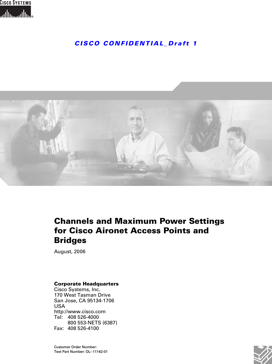 CISCO CONFIDENTIAL_Draft 1Corporate HeadquartersCisco Systems, Inc.170 West Tasman DriveSan Jose, CA 95134-1706 USAhttp://www.cisco.comTel: 408 526-4000800 553-NETS (6387)Fax: 408 526-4100Channels and Maximum Power Settings for Cisco Aironet Access Points and BridgesAugust, 2006Customer Order Number: Text Part Number: OL--11142-01