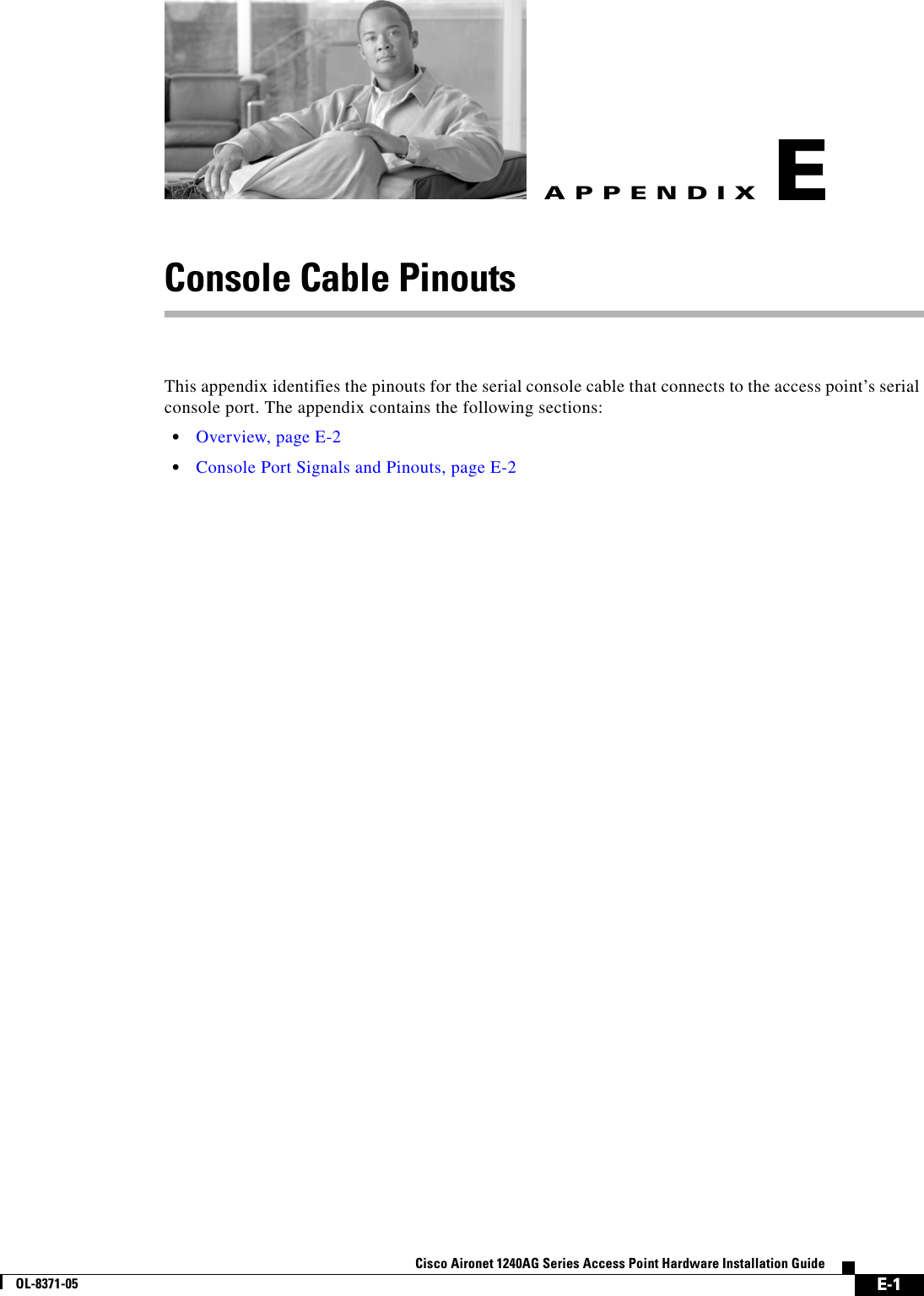  E-1Cisco Aironet 1240AG Series Access Point Hardware Installation GuideOL-8371-05APPENDIXEConsole Cable PinoutsThis appendix identifies the pinouts for the serial console cable that connects to the access point’s serial console port. The appendix contains the following sections:•Overview, page E-2•Console Port Signals and Pinouts, page E-2