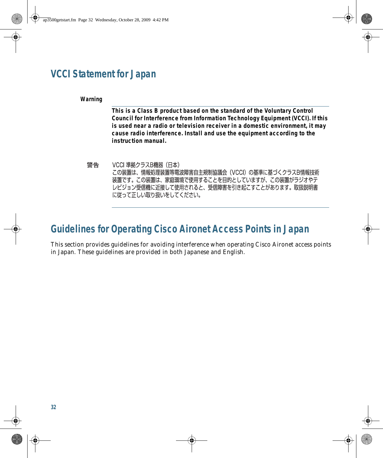 32 VCCI Statement for JapanGuidelines for Operating Cisco Aironet Access Points in JapanThis section provides guidelines for avoiding interference when operating Cisco Aironet access points in Japan. These guidelines are provided in both Japanese and English.WarningThis is a Class B product based on the standard of the Voluntary Control Council for Interference from Information Technology Equipment (VCCI). If this is used near a radio or television receiver in a domestic environment, it may cause radio interference. Install and use the equipment according to the instruction manual.ap3500getstart.fm  Page 32  Wednesday, October 28, 2009  4:42 PM