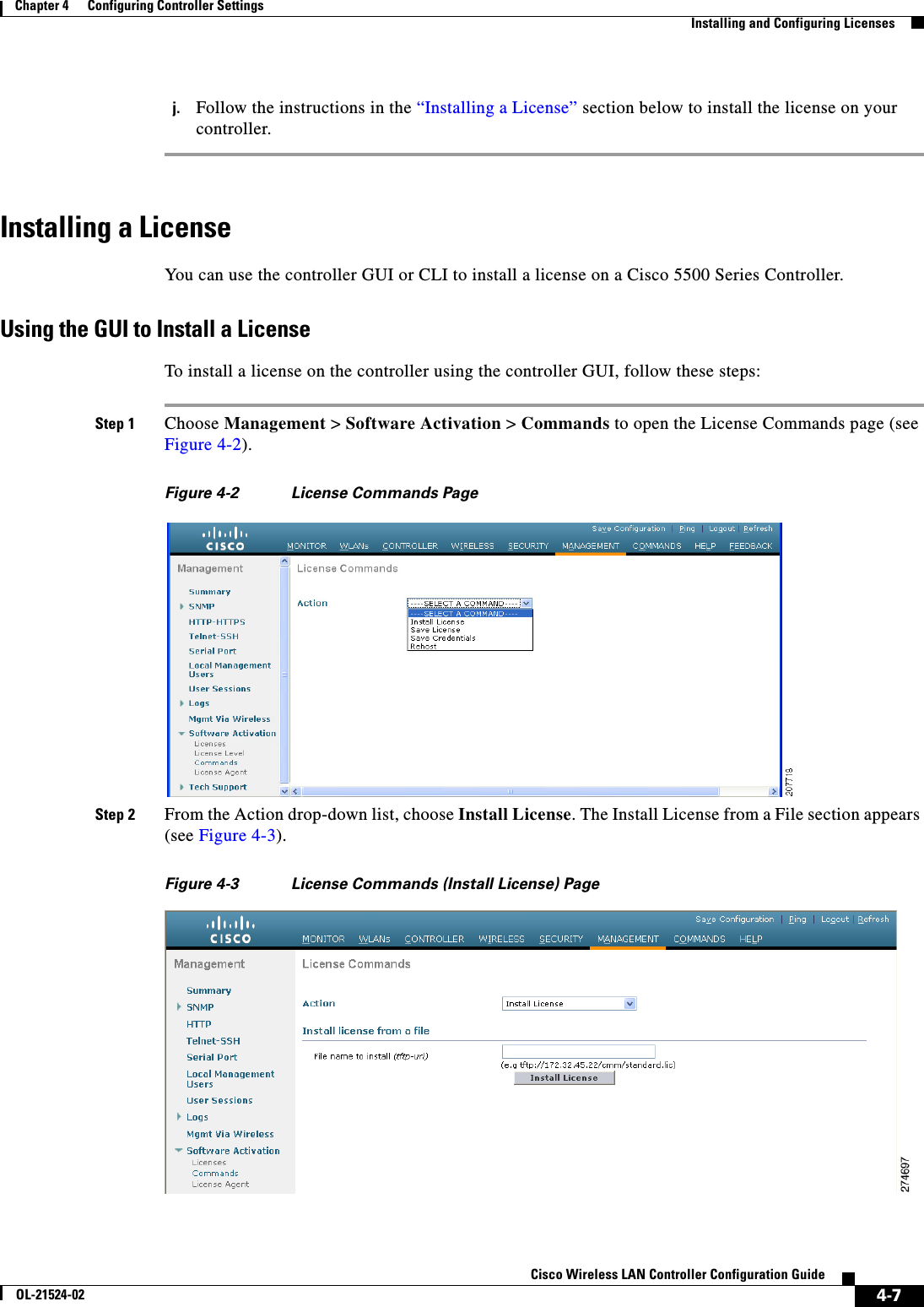  4-7Cisco Wireless LAN Controller Configuration GuideOL-21524-02Chapter 4      Configuring Controller SettingsInstalling and Configuring Licensesj. Follow the instructions in the “Installing a License” section below to install the license on your controller.Installing a LicenseYou can use the controller GUI or CLI to install a license on a Cisco 5500 Series Controller.Using the GUI to Install a LicenseTo install a license on the controller using the controller GUI, follow these steps:Step 1 Choose Management &gt; Software Activation &gt; Commands to open the License Commands page (see Figure 4-2).Figure 4-2 License Commands PageStep 2 From the Action drop-down list, choose Install License. The Install License from a File section appears (see Figure 4-3).Figure 4-3 License Commands (Install License) Page