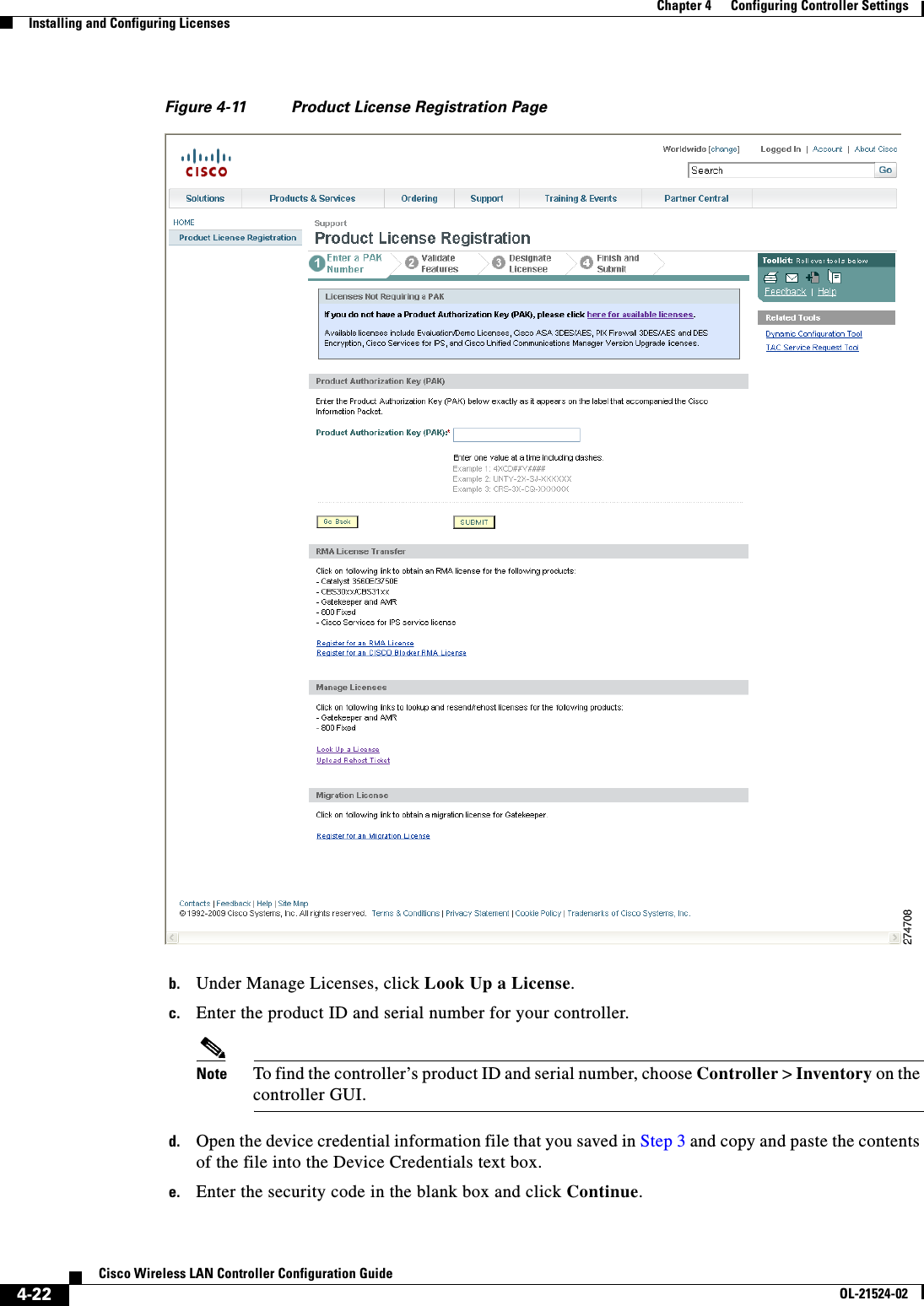  4-22Cisco Wireless LAN Controller Configuration GuideOL-21524-02Chapter 4      Configuring Controller SettingsInstalling and Configuring LicensesFigure 4-11 Product License Registration Pageb. Under Manage Licenses, click Look Up a License.c. Enter the product ID and serial number for your controller.Note To find the controller’s product ID and serial number, choose Controller &gt; Inventory on the controller GUI.d. Open the device credential information file that you saved in Step 3 and copy and paste the contents of the file into the Device Credentials text box.e. Enter the security code in the blank box and click Continue.