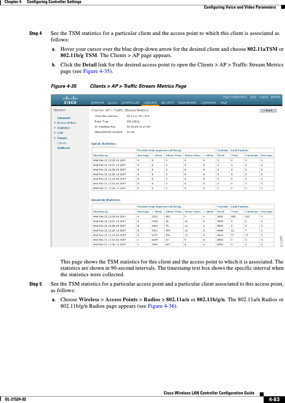  4-83Cisco Wireless LAN Controller Configuration GuideOL-21524-02Chapter 4      Configuring Controller SettingsConfiguring Voice and Video ParametersStep 4 See the TSM statistics for a particular client and the access point to which this client is associated as follows:a. Hover your cursor over the blue drop-down arrow for the desired client and choose 802.11aTSM or 802.11b/g TSM. The Clients &gt; AP page appears.b. Click the Detail link for the desired access point to open the Clients &gt; AP &gt; Traffic Stream Metrics page (see Figure 4-35).Figure 4-35 Clients &gt; AP &gt; Traffic Stream Metrics PageThis page shows the TSM statistics for this client and the access point to which it is associated. The statistics are shown in 90-second intervals. The timestamp text box shows the specific interval when the statistics were collected.Step 5 See the TSM statistics for a particular access point and a particular client associated to this access point, as follows:a. Choose Wireless &gt; Access Points &gt; Radios &gt; 802.11a/n or 802.11b/g/n. The 802.11a/n Radios or 802.11b/g/n Radios page appears (see Figure 4-36).