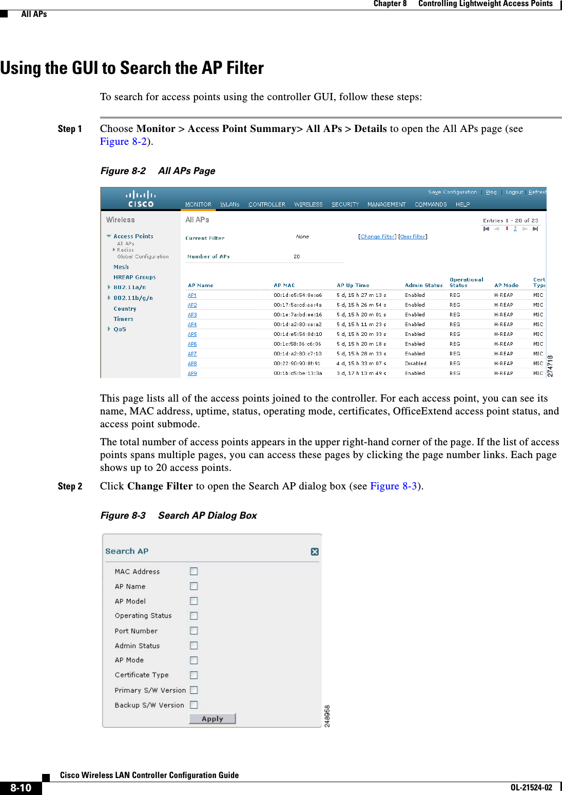  8-10Cisco Wireless LAN Controller Configuration GuideOL-21524-02Chapter 8      Controlling Lightweight Access Points  All APsUsing the GUI to Search the AP FilterTo search for access points using the controller GUI, follow these steps:Step 1 Choose Monitor &gt; Access Point Summary&gt; All APs &gt; Details to open the All APs page (see Figure 8-2).Figure 8-2 All APs PageThis page lists all of the access points joined to the controller. For each access point, you can see its name, MAC address, uptime, status, operating mode, certificates, OfficeExtend access point status, and access point submode.The total number of access points appears in the upper right-hand corner of the page. If the list of access points spans multiple pages, you can access these pages by clicking the page number links. Each page shows up to 20 access points.Step 2 Click Change Filter to open the Search AP dialog box (see Figure 8-3).Figure 8-3 Search AP Dialog Box