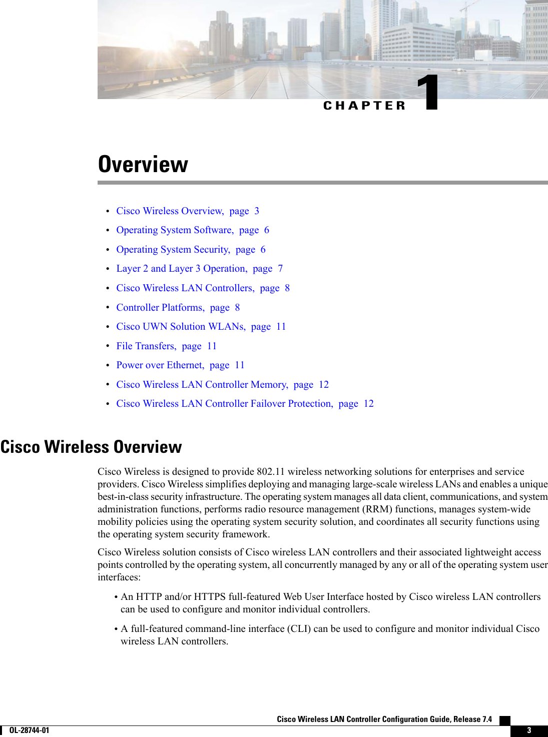 CHAPTER 1Overview•Cisco Wireless Overview, page 3•Operating System Software, page 6•Operating System Security, page 6•Layer 2 and Layer 3 Operation, page 7•Cisco Wireless LAN Controllers, page 8•Controller Platforms, page 8•Cisco UWN Solution WLANs, page 11•File Transfers, page 11•Power over Ethernet, page 11•Cisco Wireless LAN Controller Memory, page 12•Cisco Wireless LAN Controller Failover Protection, page 12Cisco Wireless OverviewCisco Wireless is designed to provide 802.11 wireless networking solutions for enterprises and serviceproviders. Cisco Wireless simplifies deploying and managing large-scale wireless LANs and enables a uniquebest-in-class security infrastructure. The operating system manages all data client, communications, and systemadministration functions, performs radio resource management (RRM) functions, manages system-widemobility policies using the operating system security solution, and coordinates all security functions usingthe operating system security framework.Cisco Wireless solution consists of Cisco wireless LAN controllers and their associated lightweight accesspoints controlled by the operating system, all concurrently managed by any or all of the operating system userinterfaces:•An HTTP and/or HTTPS full-featured Web User Interface hosted by Cisco wireless LAN controllerscan be used to configure and monitor individual controllers.•A full-featured command-line interface (CLI) can be used to configure and monitor individual Ciscowireless LAN controllers.Cisco Wireless LAN Controller Configuration Guide, Release 7.4        OL-28744-01 3