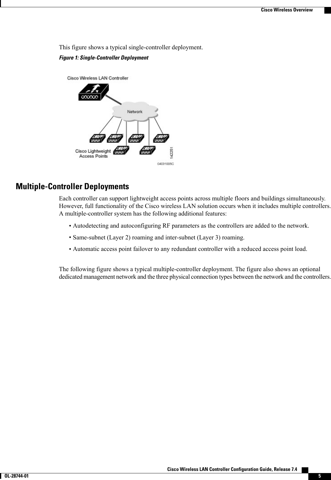 This figure shows a typical single-controller deployment.Figure 1: Single-Controller DeploymentMultiple-Controller DeploymentsEach controller can support lightweight access points across multiple floors and buildings simultaneously.However, full functionality of the Cisco wireless LAN solution occurs when it includes multiple controllers.A multiple-controller system has the following additional features:•Autodetecting and autoconfiguring RF parameters as the controllers are added to the network.•Same-subnet (Layer 2) roaming and inter-subnet (Layer 3) roaming.•Automatic access point failover to any redundant controller with a reduced access point load.The following figure shows a typical multiple-controller deployment. The figure also shows an optionaldedicated management network and the three physical connection types between the network and the controllers.Cisco Wireless LAN Controller Configuration Guide, Release 7.4       OL-28744-01 5Cisco Wireless Overview