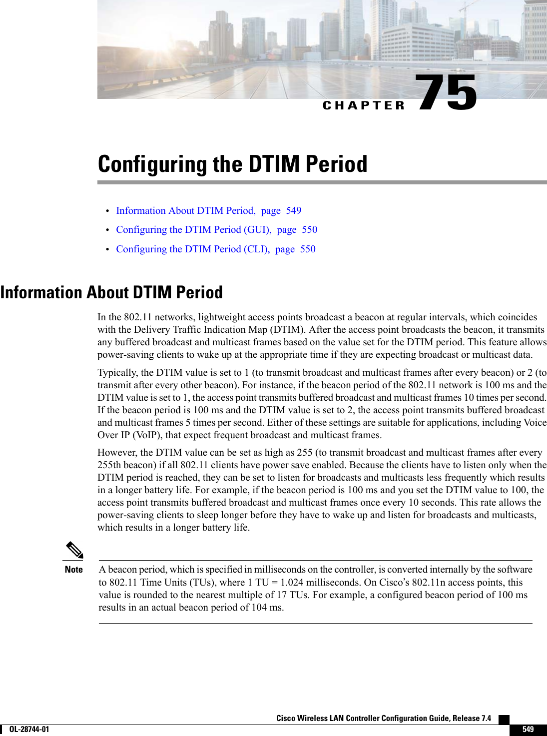CHAPTER 75Configuring the DTIM Period•Information About DTIM Period, page 549•Configuring the DTIM Period (GUI), page 550•Configuring the DTIM Period (CLI), page 550Information About DTIM PeriodIn the 802.11 networks, lightweight access points broadcast a beacon at regular intervals, which coincideswith the Delivery Traffic Indication Map (DTIM). After the access point broadcasts the beacon, it transmitsany buffered broadcast and multicast frames based on the value set for the DTIM period. This feature allowspower-saving clients to wake up at the appropriate time if they are expecting broadcast or multicast data.Typically, the DTIM value is set to 1 (to transmit broadcast and multicast frames after every beacon) or 2 (totransmit after every other beacon). For instance, if the beacon period of the 802.11 network is 100 ms and theDTIM value is set to 1, the access point transmits buffered broadcast and multicast frames 10 times per second.If the beacon period is 100 ms and the DTIM value is set to 2, the access point transmits buffered broadcastand multicast frames 5 times per second. Either of these settings are suitable for applications, including VoiceOver IP (VoIP), that expect frequent broadcast and multicast frames.However, the DTIM value can be set as high as 255 (to transmit broadcast and multicast frames after every255th beacon) if all 802.11 clients have power save enabled. Because the clients have to listen only when theDTIM period is reached, they can be set to listen for broadcasts and multicasts less frequently which resultsin a longer battery life. For example, if the beacon period is 100 ms and you set the DTIM value to 100, theaccess point transmits buffered broadcast and multicast frames once every 10 seconds. This rate allows thepower-saving clients to sleep longer before they have to wake up and listen for broadcasts and multicasts,which results in a longer battery life.A beacon period, which is specified in milliseconds on the controller, is converted internally by the softwareto 802.11 Time Units (TUs), where 1 TU = 1.024 milliseconds. On Cisco’s 802.11n access points, thisvalue is rounded to the nearest multiple of 17 TUs. For example, a configured beacon period of 100 msresults in an actual beacon period of 104 ms.NoteCisco Wireless LAN Controller Configuration Guide, Release 7.4        OL-28744-01 549