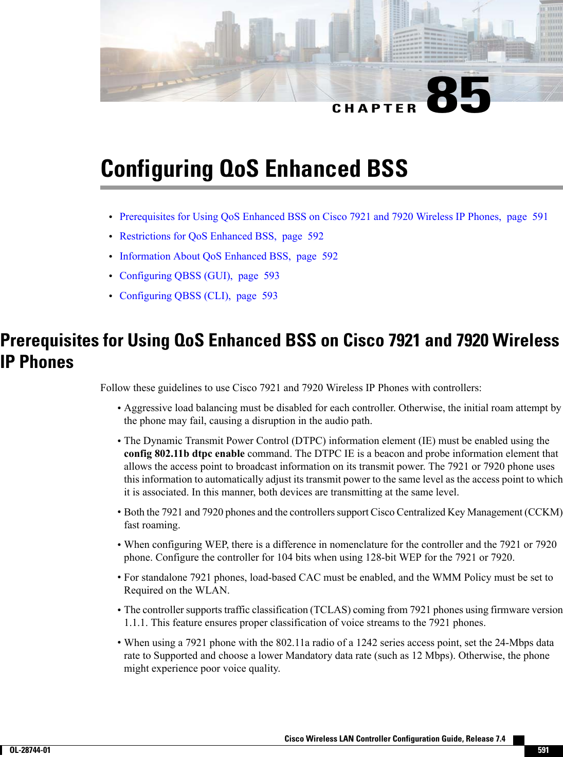 CHAPTER 85Configuring QoS Enhanced BSS•Prerequisites for Using QoS Enhanced BSS on Cisco 7921 and 7920 Wireless IP Phones, page 591•Restrictions for QoS Enhanced BSS, page 592•Information About QoS Enhanced BSS, page 592•Configuring QBSS (GUI), page 593•Configuring QBSS (CLI), page 593Prerequisites for Using QoS Enhanced BSS on Cisco 7921 and 7920 WirelessIP PhonesFollow these guidelines to use Cisco 7921 and 7920 Wireless IP Phones with controllers:•Aggressive load balancing must be disabled for each controller. Otherwise, the initial roam attempt bythe phone may fail, causing a disruption in the audio path.•The Dynamic Transmit Power Control (DTPC) information element (IE) must be enabled using theconfig 802.11b dtpc enable command. The DTPC IE is a beacon and probe information element thatallows the access point to broadcast information on its transmit power. The 7921 or 7920 phone usesthis information to automatically adjust its transmit power to the same level as the access point to whichit is associated. In this manner, both devices are transmitting at the same level.•Both the 7921 and 7920 phones and the controllers support Cisco Centralized Key Management (CCKM)fast roaming.•When configuring WEP, there is a difference in nomenclature for the controller and the 7921 or 7920phone. Configure the controller for 104 bits when using 128-bit WEP for the 7921 or 7920.•For standalone 7921 phones, load-based CAC must be enabled, and the WMM Policy must be set toRequired on the WLAN.•The controller supports traffic classification (TCLAS) coming from 7921 phones using firmware version1.1.1. This feature ensures proper classification of voice streams to the 7921 phones.•When using a 7921 phone with the 802.11a radio of a 1242 series access point, set the 24-Mbps datarate to Supported and choose a lower Mandatory data rate (such as 12 Mbps). Otherwise, the phonemight experience poor voice quality.Cisco Wireless LAN Controller Configuration Guide, Release 7.4        OL-28744-01 591