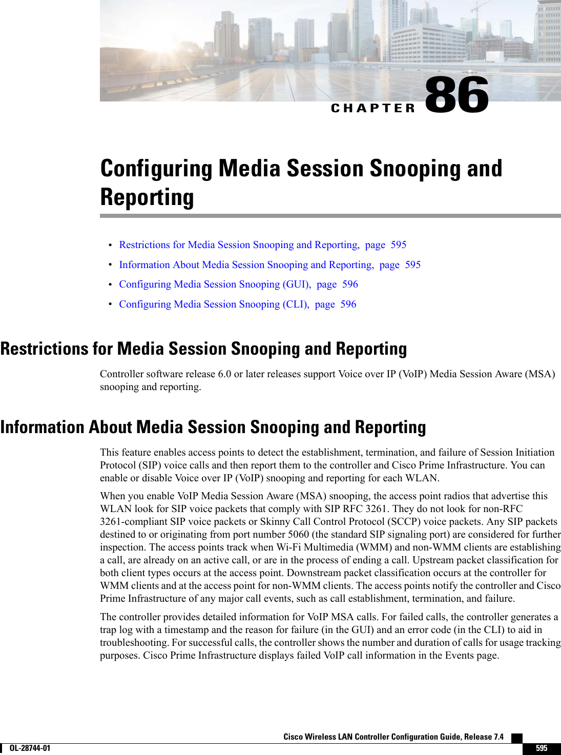 CHAPTER 86Configuring Media Session Snooping andReporting•Restrictions for Media Session Snooping and Reporting, page 595•Information About Media Session Snooping and Reporting, page 595•Configuring Media Session Snooping (GUI), page 596•Configuring Media Session Snooping (CLI), page 596Restrictions for Media Session Snooping and ReportingController software release 6.0 or later releases support Voice over IP (VoIP) Media Session Aware (MSA)snooping and reporting.Information About Media Session Snooping and ReportingThis feature enables access points to detect the establishment, termination, and failure of Session InitiationProtocol (SIP) voice calls and then report them to the controller and Cisco Prime Infrastructure. You canenable or disable Voice over IP (VoIP) snooping and reporting for each WLAN.When you enable VoIP Media Session Aware (MSA) snooping, the access point radios that advertise thisWLAN look for SIP voice packets that comply with SIP RFC 3261. They do not look for non-RFC3261-compliant SIP voice packets or Skinny Call Control Protocol (SCCP) voice packets. Any SIP packetsdestined to or originating from port number 5060 (the standard SIP signaling port) are considered for furtherinspection. The access points track when Wi-Fi Multimedia (WMM) and non-WMM clients are establishinga call, are already on an active call, or are in the process of ending a call. Upstream packet classification forboth client types occurs at the access point. Downstream packet classification occurs at the controller forWMM clients and at the access point for non-WMM clients. The access points notify the controller and CiscoPrime Infrastructure of any major call events, such as call establishment, termination, and failure.The controller provides detailed information for VoIP MSA calls. For failed calls, the controller generates atrap log with a timestamp and the reason for failure (in the GUI) and an error code (in the CLI) to aid introubleshooting. For successful calls, the controller shows the number and duration of calls for usage trackingpurposes. Cisco Prime Infrastructure displays failed VoIP call information in the Events page.Cisco Wireless LAN Controller Configuration Guide, Release 7.4        OL-28744-01 595