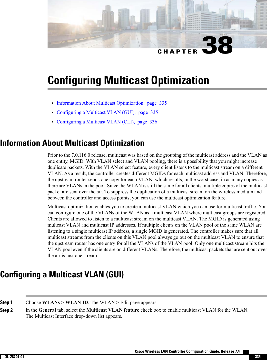 CHAPTER 38Configuring Multicast Optimization•Information About Multicast Optimization, page 335•Configuring a Multicast VLAN (GUI), page 335•Configuring a Multicast VLAN (CLI), page 336Information About Multicast OptimizationPrior to the 7.0.116.0 release, multicast was based on the grouping of the multicast address and the VLAN asone entity, MGID. With VLAN select and VLAN pooling, there is a possibility that you might increaseduplicate packets. With the VLAN select feature, every client listens to the multicast stream on a differentVLAN. As a result, the controller creates different MGIDs for each multicast address and VLAN. Therefore,the upstream router sends one copy for each VLAN, which results, in the worst case, in as many copies asthere are VLANs in the pool. Since the WLAN is still the same for all clients, multiple copies of the multicastpacket are sent over the air. To suppress the duplication of a multicast stream on the wireless medium andbetween the controller and access points, you can use the multicast optimization feature.Multicast optimization enables you to create a multicast VLAN which you can use for multicast traffic. Youcan configure one of the VLANs of the WLAN as a multicast VLAN where multicast groups are registered.Clients are allowed to listen to a multicast stream on the multicast VLAN. The MGID is generated usingmulicast VLAN and multicast IP addresses. If multiple clients on the VLAN pool of the same WLAN arelistening to a single multicast IP address, a single MGID is generated. The controller makes sure that allmulticast streams from the clients on this VLAN pool always go out on the multicast VLAN to ensure thatthe upstream router has one entry for all the VLANs of the VLAN pool. Only one multicast stream hits theVLAN pool even if the clients are on different VLANs. Therefore, the multicast packets that are sent out overthe air is just one stream.Configuring a Multicast VLAN (GUI)Step 1 Choose WLANs &gt;WLAN ID. The WLAN &gt; Edit page appears.Step 2 In the General tab, select the Multicast VLAN feature check box to enable multicast VLAN for the WLAN.The Multicast Interface drop-down list appears.Cisco Wireless LAN Controller Configuration Guide, Release 7.4        OL-28744-01 335