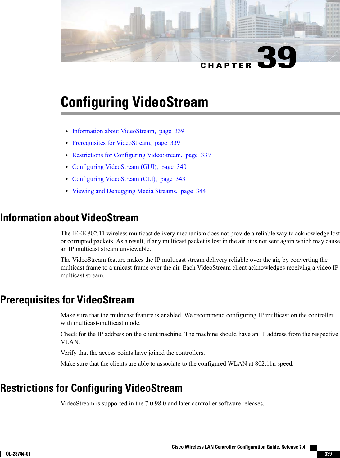CHAPTER 39Configuring VideoStream•Information about VideoStream, page 339•Prerequisites for VideoStream, page 339•Restrictions for Configuring VideoStream, page 339•Configuring VideoStream (GUI), page 340•Configuring VideoStream (CLI), page 343•Viewing and Debugging Media Streams, page 344Information about VideoStreamThe IEEE 802.11 wireless multicast delivery mechanism does not provide a reliable way to acknowledge lostor corrupted packets. As a result, if any multicast packet is lost in the air, it is not sent again which may causean IP multicast stream unviewable.The VideoStream feature makes the IP multicast stream delivery reliable over the air, by converting themulticast frame to a unicast frame over the air. Each VideoStream client acknowledges receiving a video IPmulticast stream.Prerequisites for VideoStreamMake sure that the multicast feature is enabled. We recommend configuring IP multicast on the controllerwith multicast-multicast mode.Check for the IP address on the client machine. The machine should have an IP address from the respectiveVLAN.Verify that the access points have joined the controllers.Make sure that the clients are able to associate to the configured WLAN at 802.11n speed.Restrictions for Configuring VideoStreamVideoStream is supported in the 7.0.98.0 and later controller software releases.Cisco Wireless LAN Controller Configuration Guide, Release 7.4        OL-28744-01 339