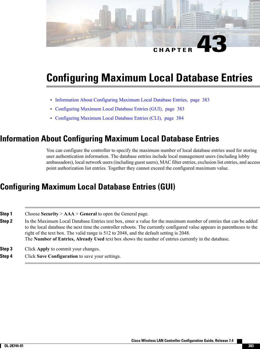 CHAPTER 43Configuring Maximum Local Database Entries•Information About Configuring Maximum Local Database Entries, page 383•Configuring Maximum Local Database Entries (GUI), page 383•Configuring Maximum Local Database Entries (CLI), page 384Information About Configuring Maximum Local Database EntriesYou can configure the controller to specify the maximum number of local database entries used for storinguser authentication information. The database entries include local management users (including lobbyambassadors), local network users (including guest users), MAC filter entries, exclusion list entries, and accesspoint authorization list entries. Together they cannot exceed the configured maximum value.Configuring Maximum Local Database Entries (GUI)Step 1 Choose Security &gt;AAA &gt;General to open the General page.Step 2 In the Maximum Local Database Entries text box, enter a value for the maximum number of entries that can be addedto the local database the next time the controller reboots. The currently configured value appears in parentheses to theright of the text box. The valid range is 512 to 2048, and the default setting is 2048.The Number of Entries, Already Used text box shows the number of entries currently in the database.Step 3 Click Apply to commit your changes.Step 4 Click Save Configuration to save your settings.Cisco Wireless LAN Controller Configuration Guide, Release 7.4        OL-28744-01 383