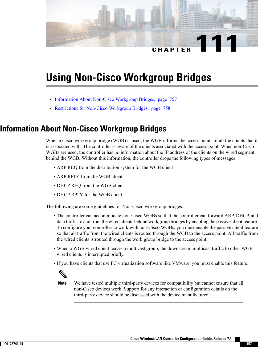 CHAPTER 111Using Non-Cisco Workgroup Bridges•Information About Non-Cisco Workgroup Bridges, page 757•Restrictions for Non-Cisco Workgroup Bridges, page 758Information About Non-Cisco Workgroup BridgesWhen a Cisco workgroup bridge (WGB) is used, the WGB informs the access points of all the clients that itis associated with. The controller is aware of the clients associated with the access point. When non-CiscoWGBs are used, the controller has no information about the IP address of the clients on the wired segmentbehind the WGB. Without this information, the controller drops the following types of messages:•ARP REQ from the distribution system for the WGB client•ARP RPLY from the WGB client•DHCP REQ from the WGB client•DHCP RPLY for the WGB clientThe following are some guidelines for Non-Cisco workgroup bridges:•The controller can accommodate non-Cisco WGBs so that the controller can forward ARP, DHCP, anddata traffic to and from the wired clients behind workgroup bridges by enabling the passive client feature.To configure your controller to work with non-Cisco WGBs, you must enable the passive client featureso that all traffic from the wired clients is routed through the WGB to the access point. All traffic fromthe wired clients is routed through the work group bridge to the access point.•When a WGB wired client leaves a multicast group, the downstream multicast traffic to other WGBwired clients is interrupted briefly.•If you have clients that use PC virtualization software like VMware, you must enable this feature.We have tested multiple third-party devices for compatibility but cannot ensure that allnon-Cisco devices work. Support for any interaction or configuration details on thethird-party device should be discussed with the device manufacturer.NoteCisco Wireless LAN Controller Configuration Guide, Release 7.4        OL-28744-01 757