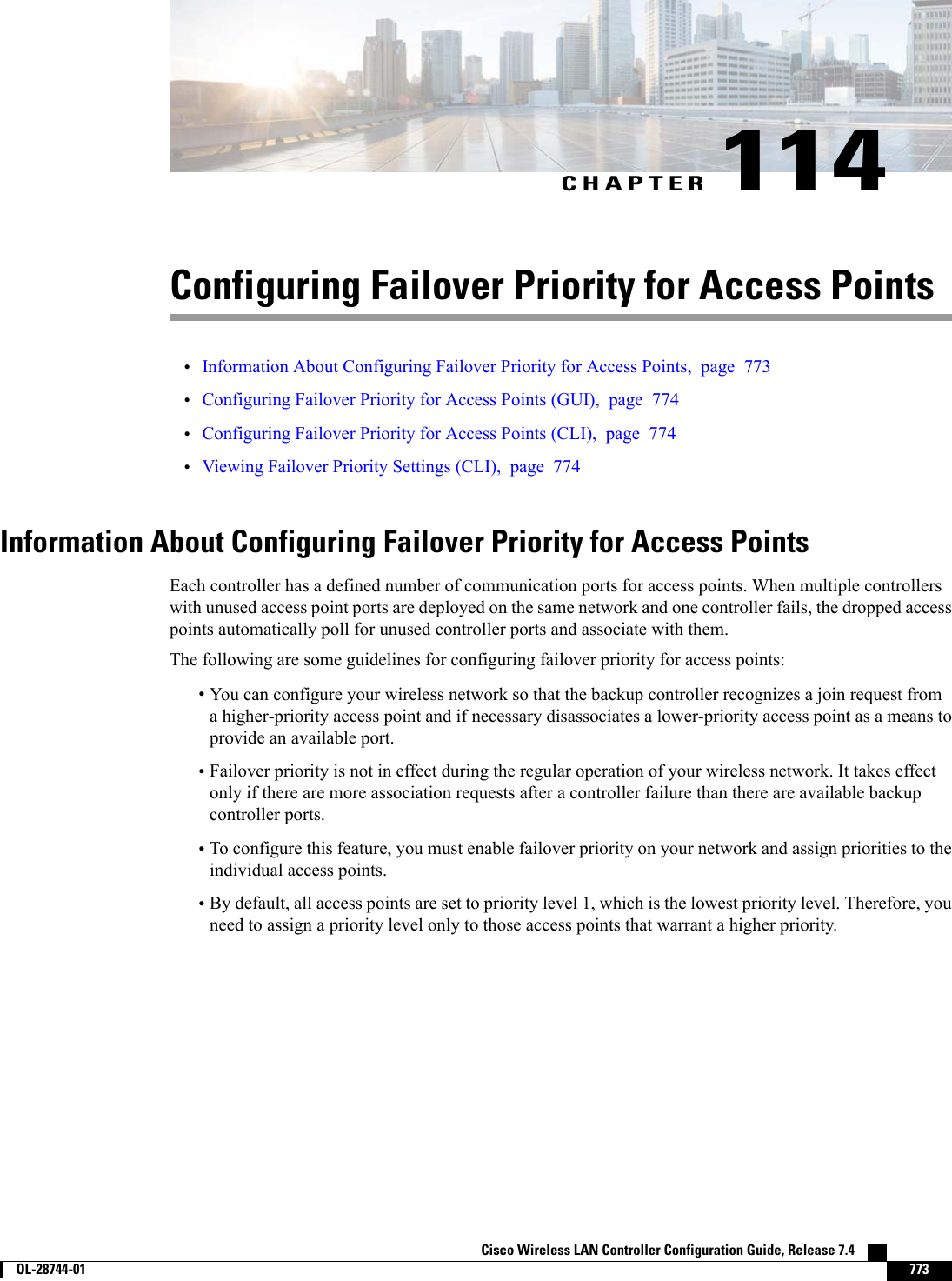 CHAPTER 114Configuring Failover Priority for Access Points•Information About Configuring Failover Priority for Access Points, page 773•Configuring Failover Priority for Access Points (GUI), page 774•Configuring Failover Priority for Access Points (CLI), page 774•Viewing Failover Priority Settings (CLI), page 774Information About Configuring Failover Priority for Access PointsEach controller has a defined number of communication ports for access points. When multiple controllerswith unused access point ports are deployed on the same network and one controller fails, the dropped accesspoints automatically poll for unused controller ports and associate with them.The following are some guidelines for configuring failover priority for access points:•You can configure your wireless network so that the backup controller recognizes a join request froma higher-priority access point and if necessary disassociates a lower-priority access point as a means toprovide an available port.•Failover priority is not in effect during the regular operation of your wireless network. It takes effectonly if there are more association requests after a controller failure than there are available backupcontroller ports.•To configure this feature, you must enable failover priority on your network and assign priorities to theindividual access points.•By default, all access points are set to priority level 1, which is the lowest priority level. Therefore, youneed to assign a priority level only to those access points that warrant a higher priority.Cisco Wireless LAN Controller Configuration Guide, Release 7.4        OL-28744-01 773