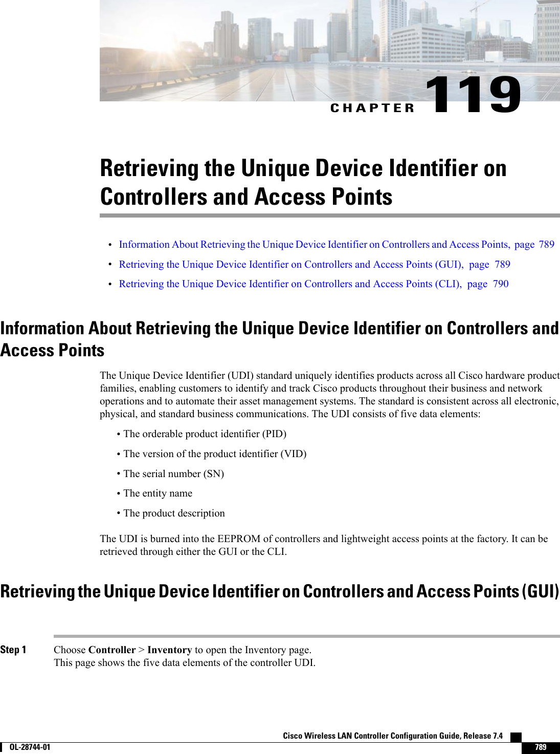 CHAPTER 119Retrieving the Unique Device Identifier onControllers and Access Points•Information About Retrieving the Unique Device Identifier on Controllers and Access Points, page 789•Retrieving the Unique Device Identifier on Controllers and Access Points (GUI), page 789•Retrieving the Unique Device Identifier on Controllers and Access Points (CLI), page 790Information About Retrieving the Unique Device Identifier on Controllers andAccess PointsThe Unique Device Identifier (UDI) standard uniquely identifies products across all Cisco hardware productfamilies, enabling customers to identify and track Cisco products throughout their business and networkoperations and to automate their asset management systems. The standard is consistent across all electronic,physical, and standard business communications. The UDI consists of five data elements:•The orderable product identifier (PID)•The version of the product identifier (VID)•The serial number (SN)•The entity name•The product descriptionThe UDI is burned into the EEPROM of controllers and lightweight access points at the factory. It can beretrieved through either the GUI or the CLI.Retrieving the Unique Device Identifier on Controllers and Access Points (GUI)Step 1 Choose Controller &gt;Inventory to open the Inventory page.This page shows the five data elements of the controller UDI.Cisco Wireless LAN Controller Configuration Guide, Release 7.4        OL-28744-01 789
