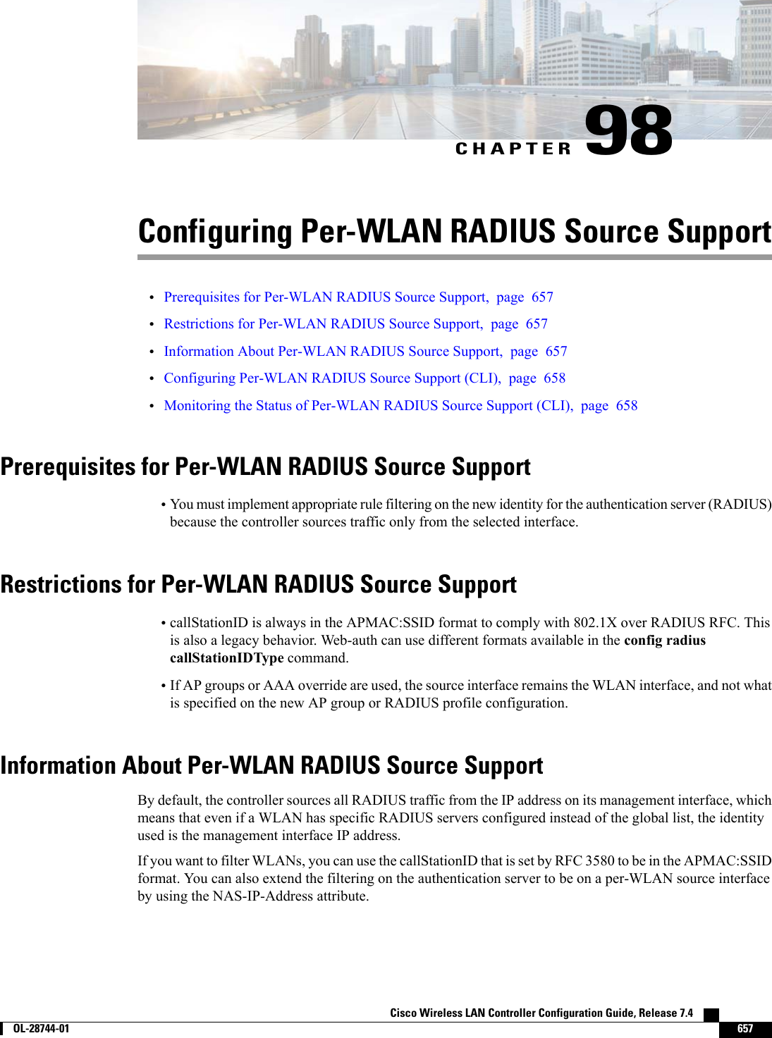 CHAPTER 98Configuring Per-WLAN RADIUS Source Support•Prerequisites for Per-WLAN RADIUS Source Support, page 657•Restrictions for Per-WLAN RADIUS Source Support, page 657•Information About Per-WLAN RADIUS Source Support, page 657•Configuring Per-WLAN RADIUS Source Support (CLI), page 658•Monitoring the Status of Per-WLAN RADIUS Source Support (CLI), page 658Prerequisites for Per-WLAN RADIUS Source Support•You must implement appropriate rule filtering on the new identity for the authentication server (RADIUS)because the controller sources traffic only from the selected interface.Restrictions for Per-WLAN RADIUS Source Support•callStationID is always in the APMAC:SSID format to comply with 802.1X over RADIUS RFC. Thisis also a legacy behavior. Web-auth can use different formats available in the config radiuscallStationIDType command.•If AP groups or AAA override are used, the source interface remains the WLAN interface, and not whatis specified on the new AP group or RADIUS profile configuration.Information About Per-WLAN RADIUS Source SupportBy default, the controller sources all RADIUS traffic from the IP address on its management interface, whichmeans that even if a WLAN has specific RADIUS servers configured instead of the global list, the identityused is the management interface IP address.If you want to filter WLANs, you can use the callStationID that is set by RFC 3580 to be in the APMAC:SSIDformat. You can also extend the filtering on the authentication server to be on a per-WLAN source interfaceby using the NAS-IP-Address attribute.Cisco Wireless LAN Controller Configuration Guide, Release 7.4        OL-28744-01 657