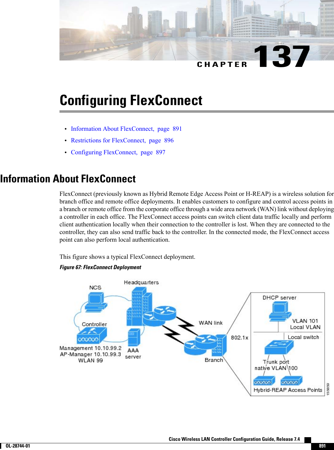 CHAPTER 137Configuring FlexConnect•Information About FlexConnect, page 891•Restrictions for FlexConnect, page 896•Configuring FlexConnect, page 897Information About FlexConnectFlexConnect (previously known as Hybrid Remote Edge Access Point or H-REAP) is a wireless solution forbranch office and remote office deployments. It enables customers to configure and control access points ina branch or remote office from the corporate office through a wide area network (WAN) link without deployinga controller in each office. The FlexConnect access points can switch client data traffic locally and performclient authentication locally when their connection to the controller is lost. When they are connected to thecontroller, they can also send traffic back to the controller. In the connected mode, the FlexConnect accesspoint can also perform local authentication.This figure shows a typical FlexConnect deployment.Figure 67: FlexConnect DeploymentCisco Wireless LAN Controller Configuration Guide, Release 7.4        OL-28744-01 891