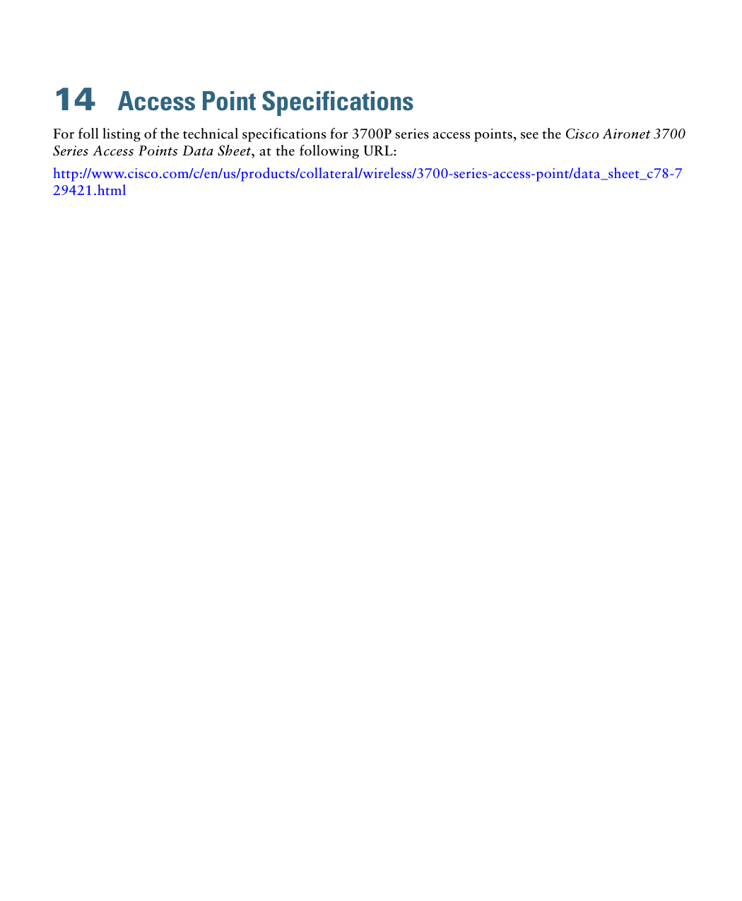 14  Access Point SpecificationsFor foll listing of the technical specifications for 3700P series access points, see the Cisco Aironet 3700 Series Access Points Data Sheet, at the following URL:http://www.cisco.com/c/en/us/products/collateral/wireless/3700-series-access-point/data_sheet_c78-729421.html