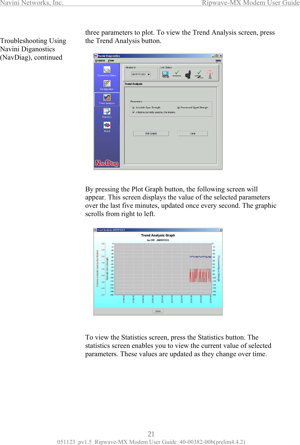 Navini Networks, Inc.                  Ripwave-MX Modem User Guide  Troubleshooting Using Navini Diganostics (NavDiag), continued                                           three parameters to plot. To view the Trend Analysis screen, press      y pressing the Plot Graph button, the following screen will ppear. This screen displays the value of the selected parameters ver the last five minutes, updated once every second. The graphic rolls from right to left. cs screen, press the Statistics button. The the Trend Analysis button.             Baosc              To view the Statististatistics screen enables you to view the current value of selected parameters. These values are updated as they change over time.       21 051123_pv1.5_Ripwave-MX Modem User Guide_40-00382-00b(prelim4.4.2) 
