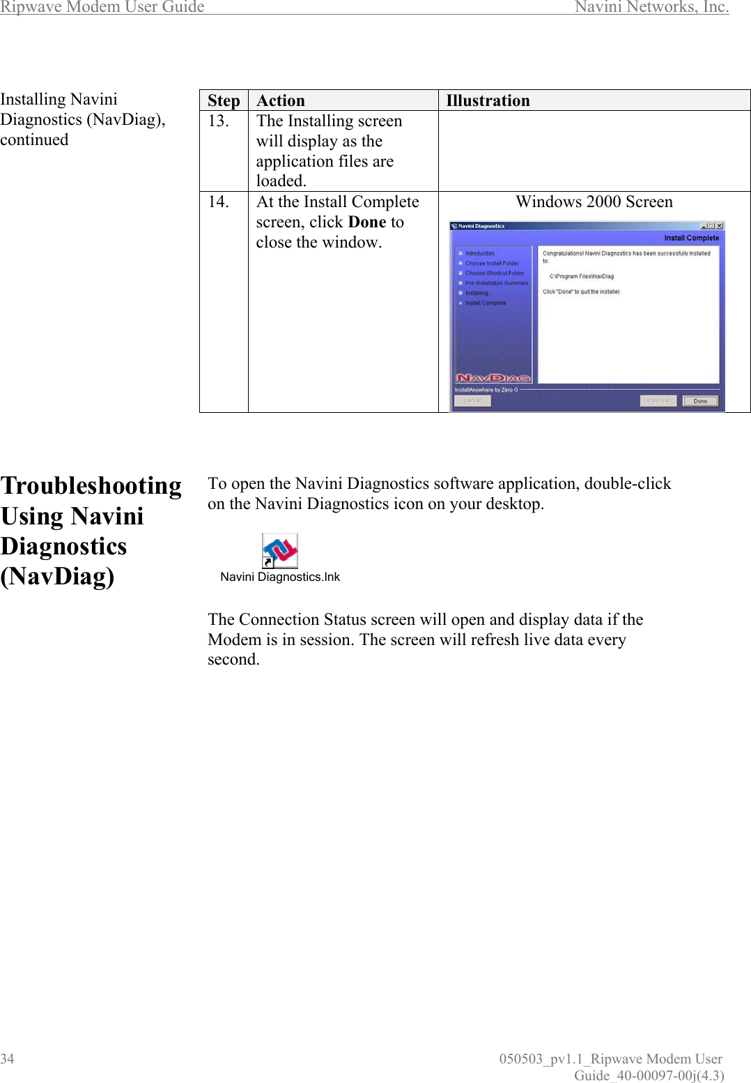 Ripwave Modem User Guide        Navini Networks, Inc. 34                          050503_pv1.1_Ripwave Modem User                                                                                                                                                               Guide_40-00097-00j(4.3)  Installing Navini Diagnostics (NavDiag), continued                 Troubleshooting Using Navini Diagnostics (NavDiag)                      Step  Action  Illustration 13.   The Installing screen will display as the application files are loaded.  14.  At the Install Complete screen, click Done to close the window.   Windows 2000 Screen     To open the Navini Diagnostics software application, double-click on the Navini Diagnostics icon on your desktop.   Navini Diagnostics.lnk   The Connection Status screen will open and display data if the Modem is in session. The screen will refresh live data every second.                 