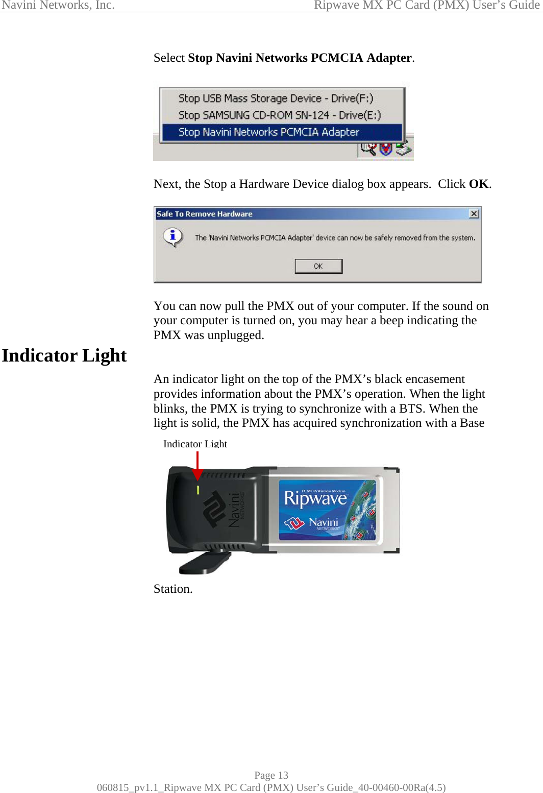 Navini Networks, Inc.                                           Ripwave MX PC Card (PMX) User’s Guide                     Indicator Light elect Stop Navini Networks PCMCIA Adapter.                        S   ext, the Stop a Hardware Device dialog box appears.  Click OK.  N   ou can now pull the PMX out of your computer. If the sound on n indicator light on the top of the PMX’s black encasement  ht  Yyour computer is turned on, you may hear a beep indicating the PMX was unplugged.    Aprovides information about the PMX’s operation. When the ligblinks, the PMX is trying to synchronize with a BTS. When the light is solid, the PMX has acquired synchronization with a BaseStation.    Indicator LightPage 13 060815_pv1.1_Ripwave MX PC Card (PMX) User’s Guide_40-00460-00Ra(4.5) 