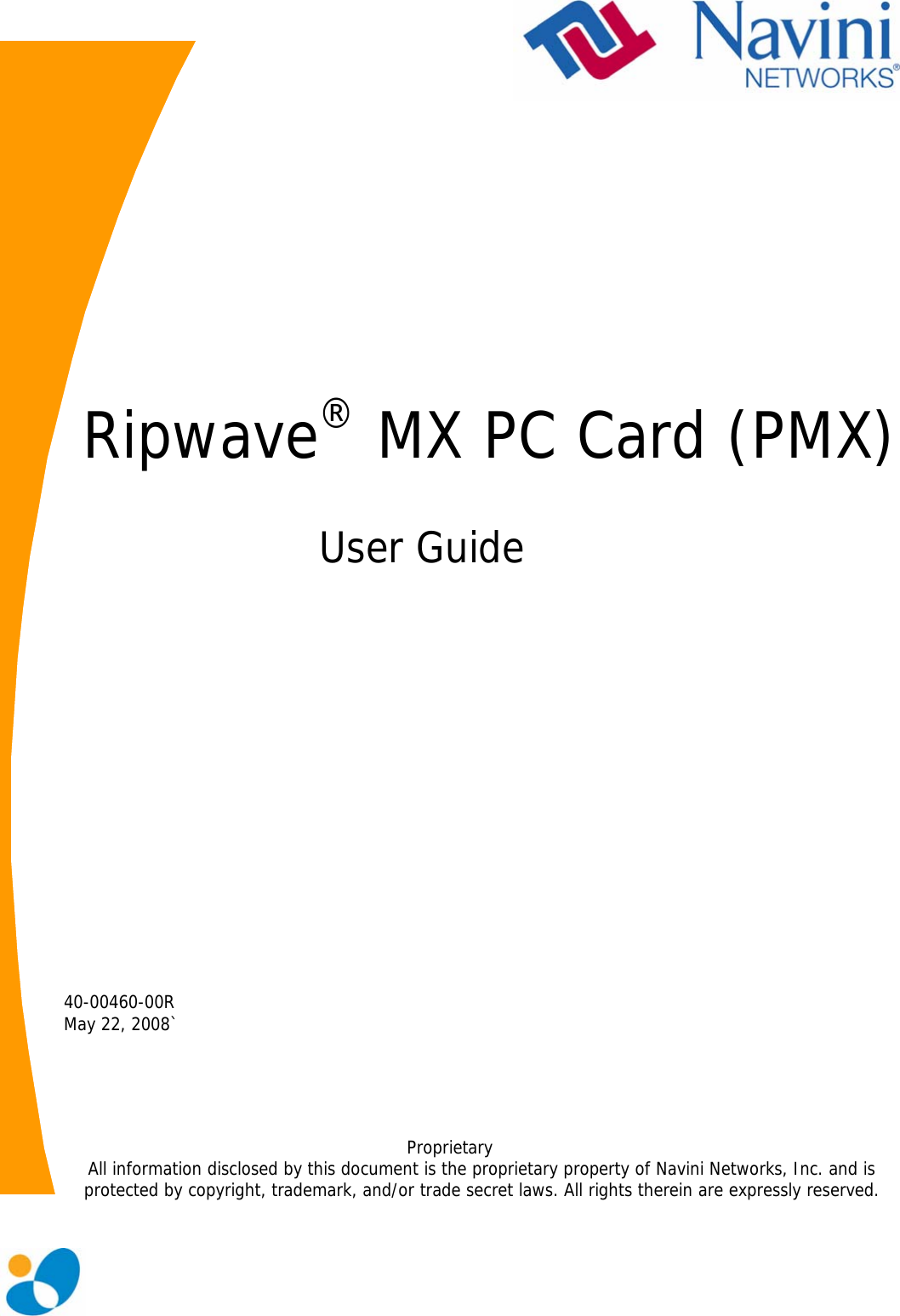                   Ripwave® MX PC Card (PMX)   User Guide                    40-00460-00R  May 22, 2008`      Proprietary All information disclosed by this document is the proprietary property of Navini Networks, Inc. and is protected by copyright, trademark, and/or trade secret laws. All rights therein are expressly reserved.  