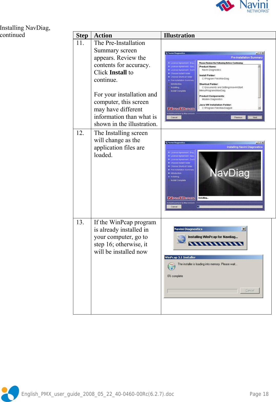               English_PMX_user_guide_2008_05_22_40-0460-00Rc(6.2.7).doc    Page 18 Installing NavDiag, continued    Step  Action  Illustration 11. The Pre-Installation Summary screen appears. Review the contents for accuracy. Click Install to continue.  For your installation and computer, this screen may have different information than what is shown in the illustration.  12.  The Installing screen will change as the application files are loaded.          13.  If the WinPcap program is already installed in your computer, go to step 16; otherwise, it will be installed now                