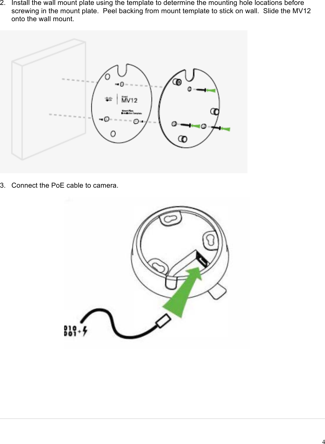 !4 2. Install the wall mount plate using the template to determine the mounting hole locations before screwing in the mount plate.  Peel backing from mount template to stick on wall.  Slide the MV12 onto the wall mount.  3. Connect the PoE cable to camera.      