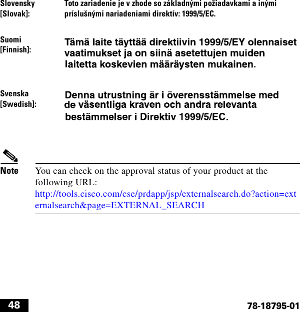  4878-18795-01Note You can check on the approval status of your product at the following URL: http://tools.cisco.com/cse/prdapp/jsp/externalsearch.do?action=externalsearch&amp;page=EXTERNAL_SEARCHSlovensky [Slovak]: Toto zariadenie je v zhode so základnými požiadavkami a inými príslušnými nariadeniami direktív: 1999/5/EC. Suomi [Finnish]:Svenska [Swedish]: