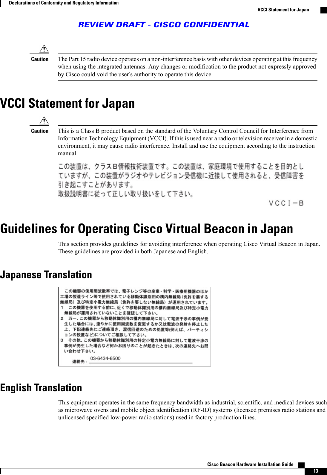 The Part 15 radio device operates on a non-interference basis with other devices operating at this frequencywhen using the integrated antennas. Any changes or modification to the product not expressly approvedby Cisco could void the user’s authority to operate this device.CautionVCCI Statement for JapanThis is a Class B product based on the standard of the Voluntary Control Council for Interference fromInformation Technology Equipment (VCCI). If this is used near a radio or television receiver in a domesticenvironment, it may cause radio interference. Install and use the equipment according to the instructionmanual.CautionGuidelines for Operating Cisco Virtual Beacon in JapanThis section provides guidelines for avoiding interference when operating Cisco Virtual Beacon in Japan.These guidelines are provided in both Japanese and English.Japanese TranslationEnglish TranslationThis equipment operates in the same frequency bandwidth as industrial, scientific, and medical devices suchas microwave ovens and mobile object identification (RF-ID) systems (licensed premises radio stations andunlicensed specified low-power radio stations) used in factory production lines.Cisco Beacon Hardware Installation Guide    13Declarations of Conformity and Regulatory InformationVCCI Statement for JapanREVIEW DRAFT - CISCO CONFIDENTIAL