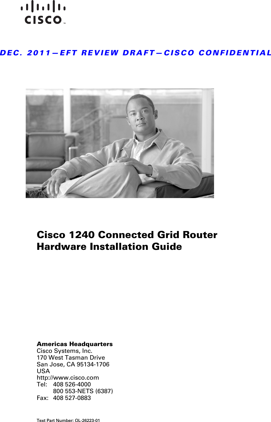 DEC. 2011—EFT REVIEW DRAFT—CISCO CONFIDENTIALAmericas HeadquartersCisco Systems, Inc.170 West Tasman DriveSan Jose, CA 95134-1706 USAhttp://www.cisco.comTel: 408 526-4000800 553-NETS (6387)Fax: 408 527-0883Cisco 1240 Connected Grid Router Hardware Installation GuideText Part Number: OL-26223-01