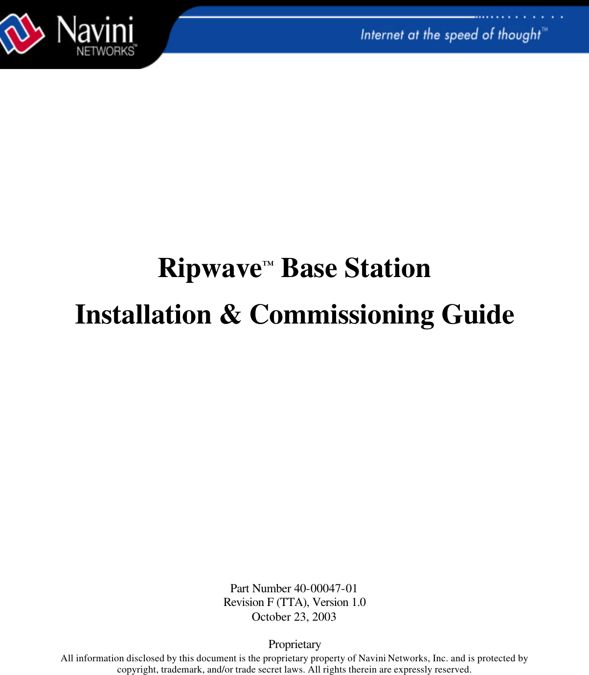               Ripwave™ Base Station   Installation &amp; Commissioning Guide                    Part Number 40-00047-01 Revision F (TTA), Version 1.0 October 23, 2003  Proprietary All information disclosed by this document is the proprietary property of Navini Networks, Inc. and is protected by copyright, trademark, and/or trade secret laws. All rights therein are expressly reserved. 