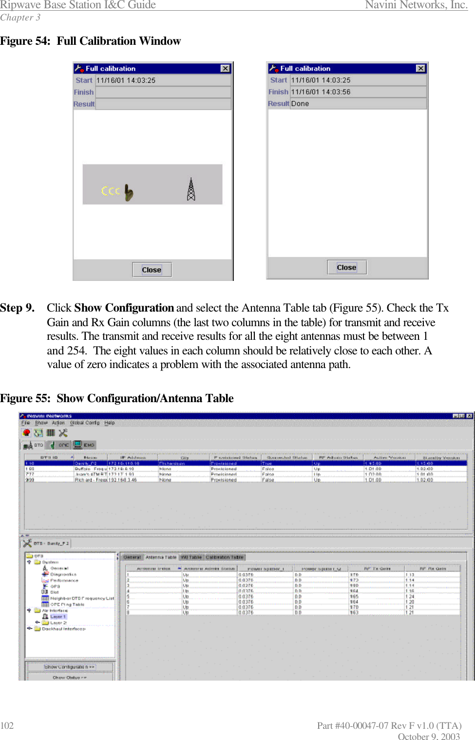 Ripwave Base Station I&amp;C Guide                 Navini Networks, Inc. Chapter 3 102                   Part #40-00047-07 Rev F v1.0 (TTA)         October 9, 2003 Figure 54:  Full Calibration Window  Step 9. Click Show Configuration and select the Antenna Table tab (Figure 55). Check the Tx Gain and Rx Gain columns (the last two columns in the table) for transmit and receive results. The transmit and receive results for all the eight antennas must be between 1 and 254.  The eight values in each column should be relatively close to each other. A value of zero indicates a problem with the associated antenna path.  Figure 55:  Show Configuration/Antenna Table  