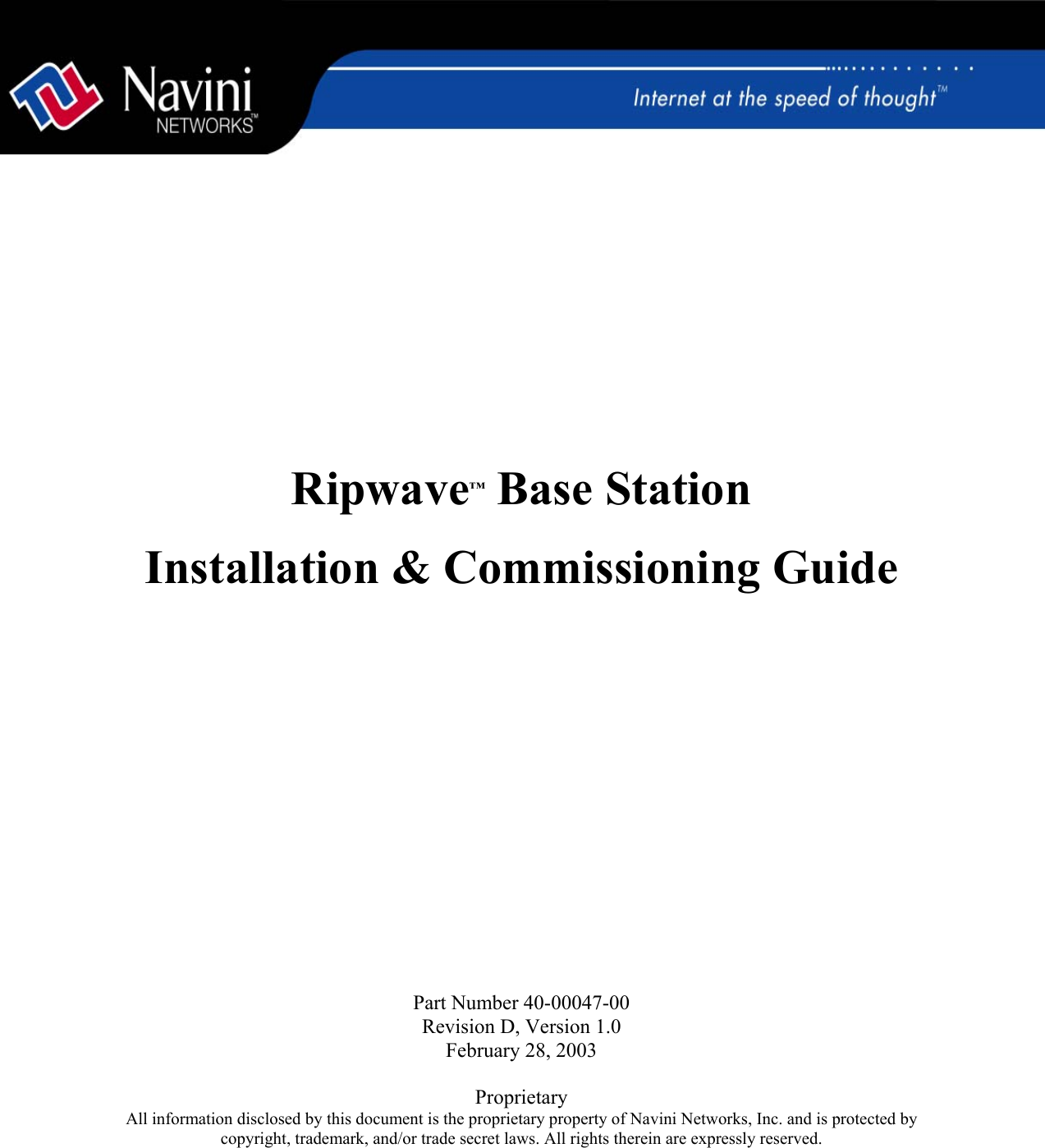               Ripwave™ Base Station   Installation &amp; Commissioning Guide                   Part Number 40-00047-00 Revision D, Version 1.0 February 28, 2003  Proprietary All information disclosed by this document is the proprietary property of Navini Networks, Inc. and is protected by copyright, trademark, and/or trade secret laws. All rights therein are expressly reserved. 
