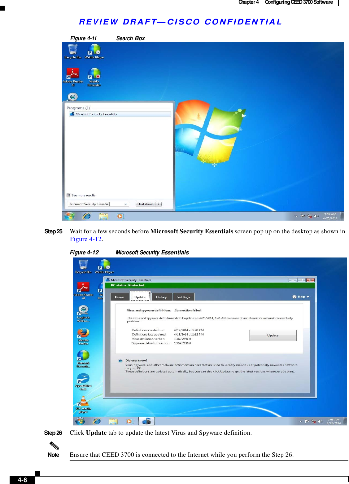 Chapter 4  Configuring CEED 3700 Software   R E V IE W  DRAFT— CISC O  C O N F ID E NT IA L   Figure 4-11 Search Box   Step 25  Wait for a few seconds before Microsoft Security Essentials screen pop up on the desktop as shown in Figure 4-12.  Figure 4-12 Microsoft Security Essentials   Step 26  Click Update tab to update the latest Virus and Spyware definition.   Note  Ensure that CEED 3700 is connected to the Internet while you perform the Step 26.        4-6   