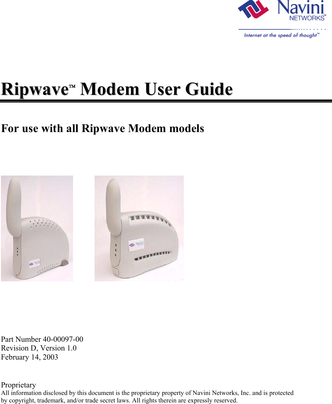        RRiippwwaavvee  MMooddeemm  UUsseerr  GGuuiiddee    For use with all Ripwave Modem models                       Part Number 40-00097-00 Revision D, Version 1.0 February 14, 2003   Proprietary All information disclosed by this document is the proprietary property of Navini Networks, Inc. and is protected  by copyright, trademark, and/or trade secret laws. All rights therein are expressly reserved.   