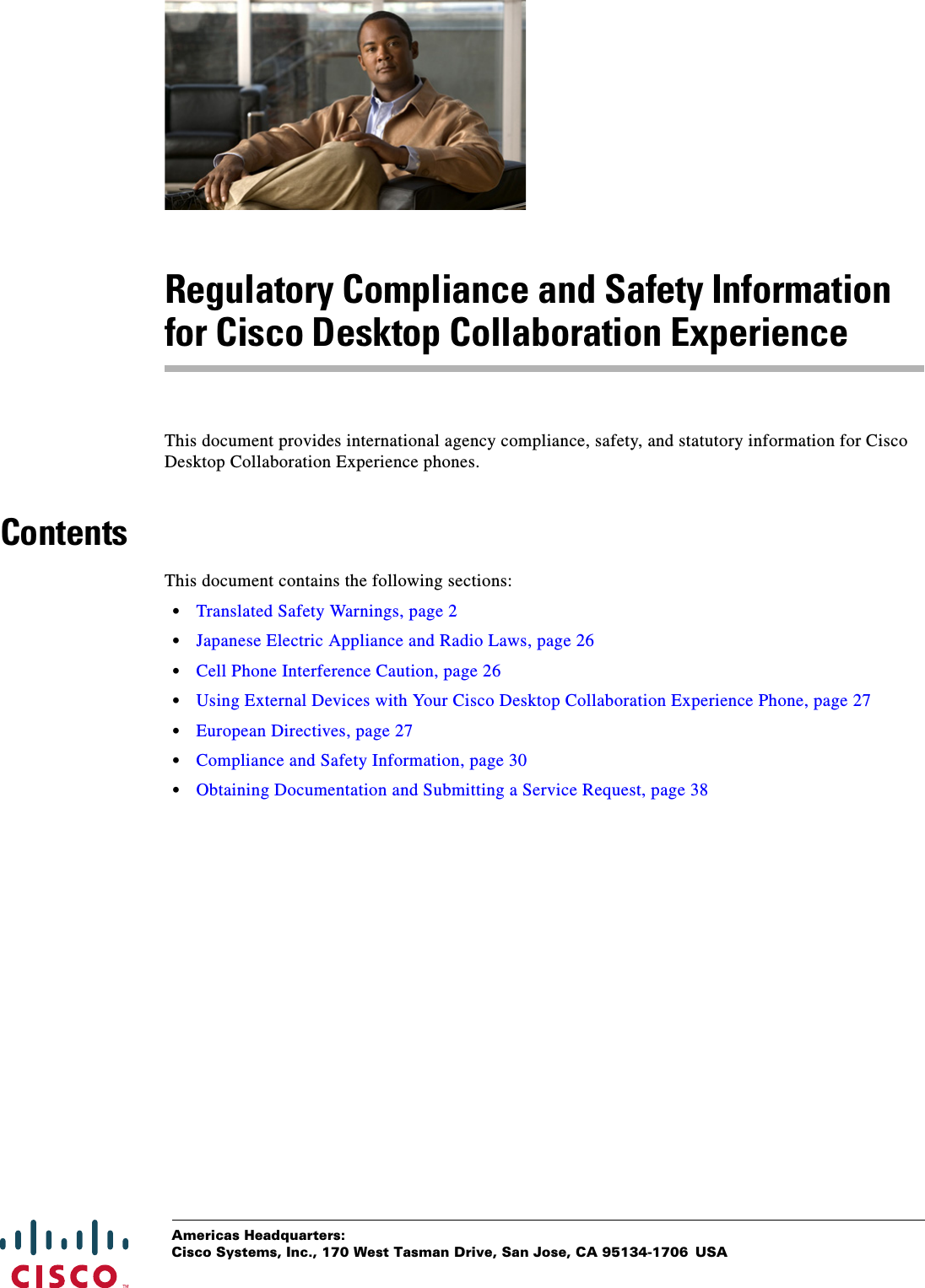  Americas Headquarters:Cisco Systems, Inc., 170 West Tasman Drive, San Jose, CA 95134-1706 USARegulatory Compliance and Safety Information for Cisco Desktop Collaboration ExperienceThis document provides international agency compliance, safety, and statutory information for Cisco Desktop Collaboration Experience phones.ContentsThis document contains the following sections:•Translated Safety Warnings, page 2•Japanese Electric Appliance and Radio Laws, page 26•Cell Phone Interference Caution, page 26•Using External Devices with Your Cisco Desktop Collaboration Experience Phone, page 27•European Directives, page 27•Compliance and Safety Information, page 30•Obtaining Documentation and Submitting a Service Request, page 38