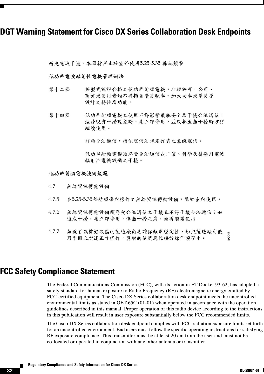  32Regulatory Compliance and Safety Information for Cisco DX SeriesOL-28934-01DGT Warning Statement for Cisco DX Series Collaboration Desk EndpointsFCC Safety Compliance StatementThe Federal Communications Commission (FCC), with its action in ET Docket 93-62, has adopted a safety standard for human exposure to Radio Frequency (RF) electromagnetic energy emitted by FCC-certified equipment. The Cisco DX Series collaboration desk endpoint meets the uncontrolled environmental limits as stated in OET-65C (01-01) when operated in accordance with the operation guidelines described in this manual. Proper operation of this radio device according to the instructions in this publication will result in user exposure substantially below the FCC recommended limits.The Cisco DX Series collaboration desk endpoint complies with FCC radiation exposure limits set forth for an uncontrolled environment. End users must follow the specific operating instructions for satisfying RF exposure compliance. This transmitter must be at least 20 cm from the user and must not be co-located or operated in conjunction with any other antenna or transmitter.