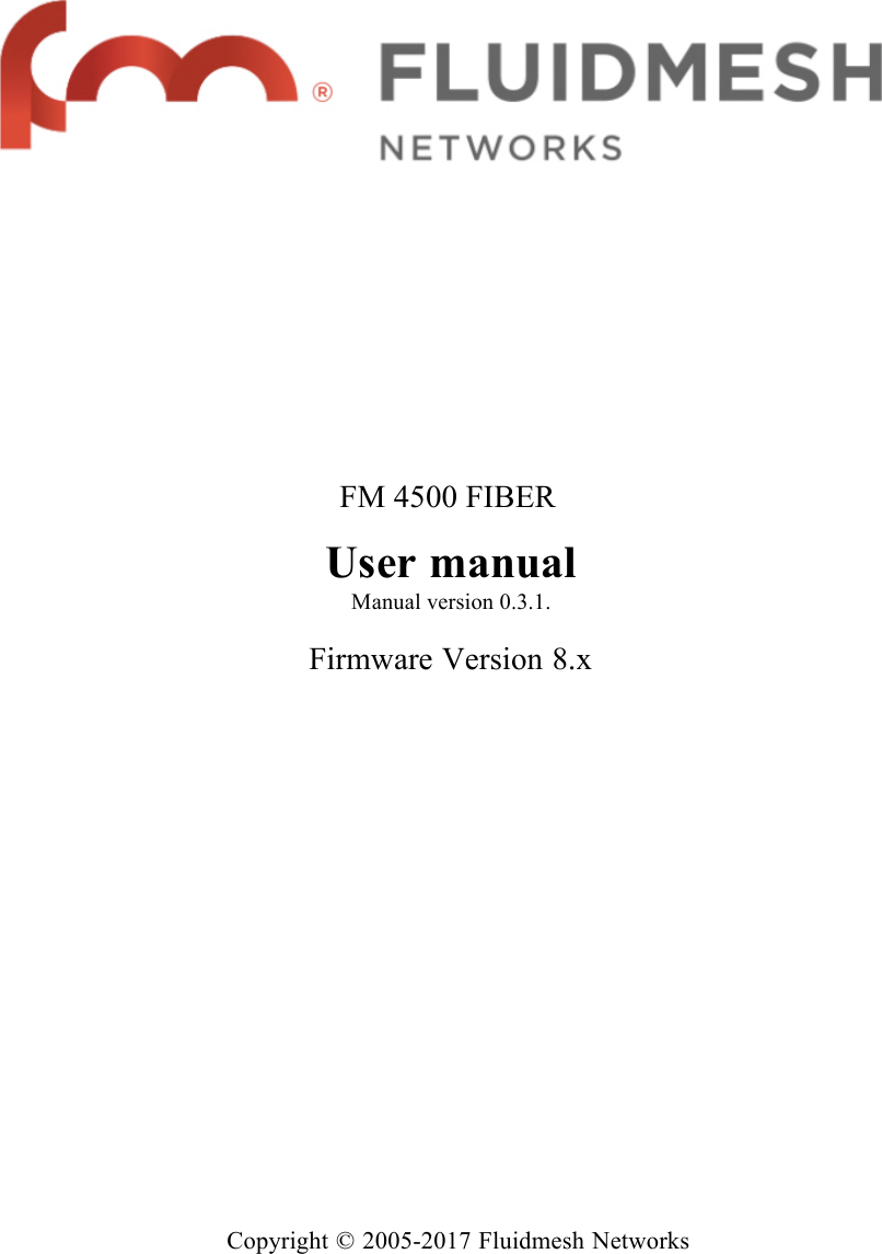              FM 4500 FIBER  User manual Manual version 0.3.1.   Firmware Version 8.x                          Copyright © 2005-2017 Fluidmesh Networks 