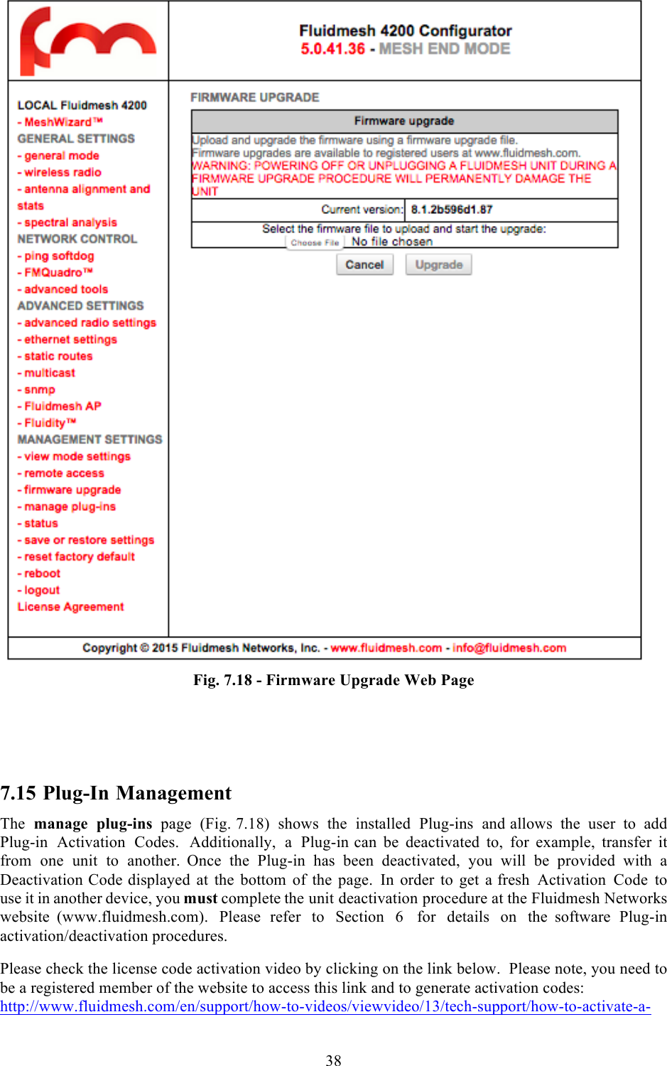  38   Fig. 7.18 - Firmware Upgrade Web Page    7.15 Plug-In Management The manage plug-ins page  (Fig. 7.18)  shows the installed Plug-ins and allows the user to add Plug-in Activation Codes.  Additionally,  a  Plug-in can be deactivated to, for example, transfer it from one unit to another.  Once the Plug-in has been deactivated, you will be provided with a Deactivation Code displayed at the bottom of the page. In order to get a fresh Activation Code to use it in another device, you must complete the unit deactivation procedure at the Fluidmesh Networks website  (www.fluidmesh.com). Please refer to Section  6   for details on the  software Plug-in activation/deactivation procedures.  Please check the license code activation video by clicking on the link below.  Please note, you need to be a registered member of the website to access this link and to generate activation codes: http://www.fluidmesh.com/en/support/how-to-videos/viewvideo/13/tech-support/how-to-activate-a-