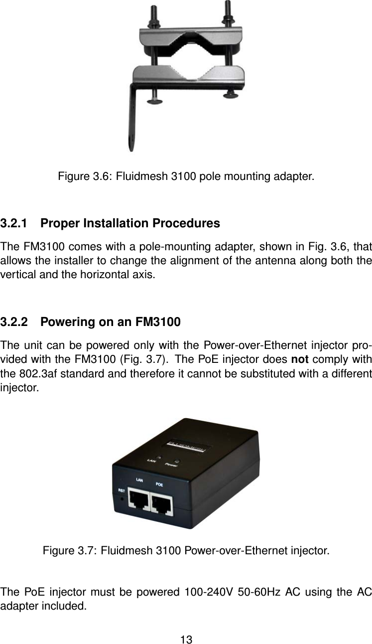 Figure 3.6: Fluidmesh 3100 pole mounting adapter.3.2.1 Proper Installation ProceduresThe FM3100 comes with a pole-mounting adapter, shown in Fig. 3.6, thatallows the installer to change the alignment of the antenna along both thevertical and the horizontal axis.3.2.2 Powering on an FM3100The unit can be powered only with the Power-over-Ethernet injector pro-vided with the FM3100 (Fig. 3.7). The PoE injector does not comply withthe 802.3af standard and therefore it cannot be substituted with a differentinjector.Figure 3.7: Fluidmesh 3100 Power-over-Ethernet injector.The PoE injector must be powered 100-240V 50-60Hz AC using the ACadapter included.13
