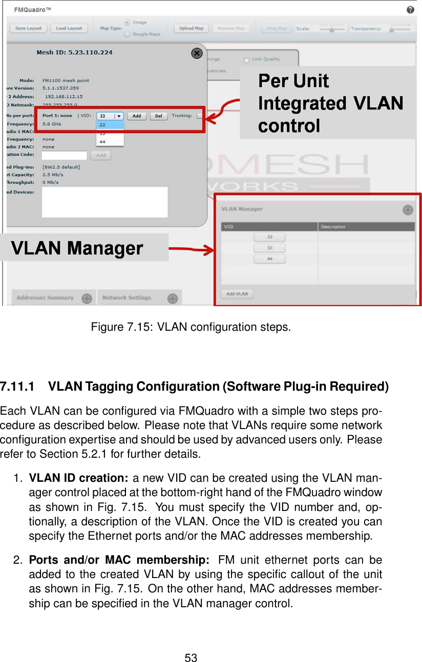 Figure 7.15: VLAN conﬁguration steps.7.11.1 VLAN Tagging Conﬁguration (Software Plug-in Required)Each VLAN can be conﬁgured via FMQuadro with a simple two steps pro-cedure as described below. Please note that VLANs require some networkconﬁguration expertise and should be used by advanced users only. Pleaserefer to Section 5.2.1 for further details.1. VLAN ID creation: a new VID can be created using the VLAN man-ager control placed at the bottom-right hand of the FMQuadro windowas shown in Fig. 7.15. You must specify the VID number and, op-tionally, a description of the VLAN. Once the VID is created you canspecify the Ethernet ports and/or the MAC addresses membership.2. Ports and/or MAC membership: FM unit ethernet ports can beadded to the created VLAN by using the speciﬁc callout of the unitas shown in Fig. 7.15. On the other hand, MAC addresses member-ship can be speciﬁed in the VLAN manager control.53
