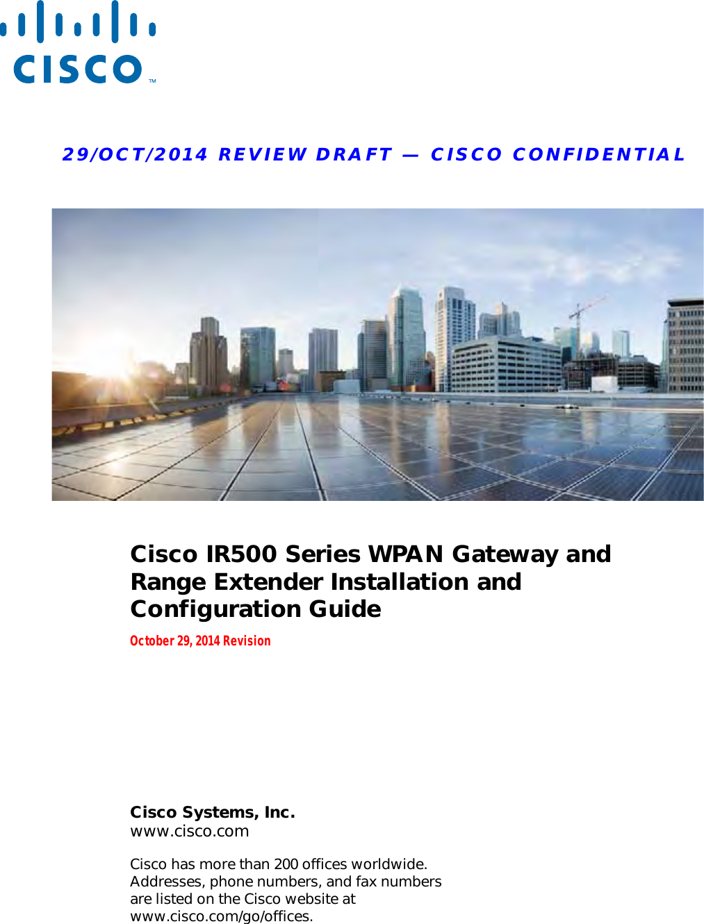 29/OCT/2014 REVIEW DRAFT — CISCO CONFIDENTIALCisco Systems, Inc. www.cisco.comCisco has more than 200 offices worldwide.  Addresses, phone numbers, and fax numbers  are listed on the Cisco website at  www.cisco.com/go/offices.Cisco IR500 Series WPAN Gateway and Range Extender Installation and Configuration GuideOctober 29, 2014 Revision