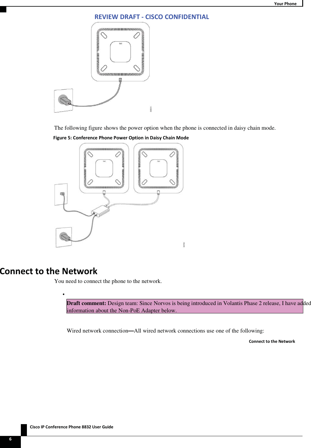 Zs/tZ&amp;dͲ/^KKE&amp;/Ed/&gt;   ŝƐĐŽ/WŽŶĨĞƌĞŶĐĞWŚŽŶĞϴϴϯϮhƐĞƌ&apos;ƵŝĚĞ ϲ zŽƵƌ WŚŽŶĞ  The following figure shows the power option when the phone is connected in daisy chain mode. &amp;ŝŐƵƌĞϱ͗ŽŶĨĞƌĞŶĐĞWŚŽŶĞWŽǁĞƌKƉƚŝŽŶŝŶĂŝƐǇŚĂŝŶDŽĚĞ  ŽŶŶĞĐƚƚŽƚŚĞEĞƚǁŽƌŬYou need to connect the phone to the network.  Draft comment: Design team: Since Norvos is being introduced in Volantis Phase 2 release, I have added information about the Non-PoE Adapter below. Wired network connection All wired network connections use one of the following: ŽŶŶĞĐƚƚŽƚŚĞEĞƚǁŽƌŬ 