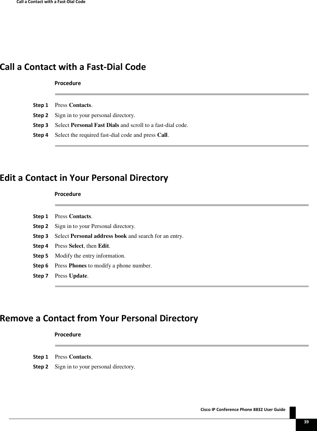  ŝƐĐŽ/WŽŶĨĞƌĞŶĐĞWŚŽŶĞϴϴϯϮhƐĞƌ&apos;ƵŝĚĞ   ϯϵ ĂůůĂŽŶƚĂĐƚǁŝƚŚĂ&amp;ĂƐƚͲŝĂůŽĚĞ ĂůůĂŽŶƚĂĐƚǁŝƚŚĂ&amp;ĂƐƚͲŝĂůŽĚĞWƌŽĐĞĚƵƌĞ ^ƚĞƉϭ Press Contacts. ^ƚĞƉϮ Sign in to your personal directory. ^ƚĞƉϯ Select Personal Fast Dials and scroll to a fast-dial code. ^ƚĞƉϰ Select the required fast-dial code and press Call.  ĚŝƚĂŽŶƚĂĐƚŝŶzŽƵƌWĞƌƐŽŶĂůŝƌĞĐƚŽƌǇWƌŽĐĞĚƵƌĞ ^ƚĞƉϭ Press Contacts. ^ƚĞƉϮ Sign in to your Personal directory. ^ƚĞƉϯ Select Personal address book and search for an entry. ^ƚĞƉϰ Press Select, then Edit. ^ƚĞƉϱ Modify the entry information. ^ƚĞƉϲ Press Phones to modify a phone number. ^ƚĞƉϳ Press Update.  ZĞŵŽǀĞĂŽŶƚĂĐƚĨƌŽŵzŽƵƌWĞƌƐŽŶĂůŝƌĞĐƚŽƌǇWƌŽĐĞĚƵƌĞ ^ƚĞƉϭ Press Contacts. ^ƚĞƉϮ Sign in to your personal directory. 