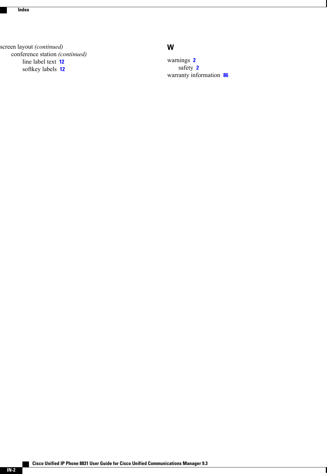 screen layout (continued)conference station (continued)line label text 12softkey labels 12Wwarnings 2safety 2warranty information 86   Cisco Unified IP Phone 8831 User Guide for Cisco Unified Communications Manager 9.3IN-2Index