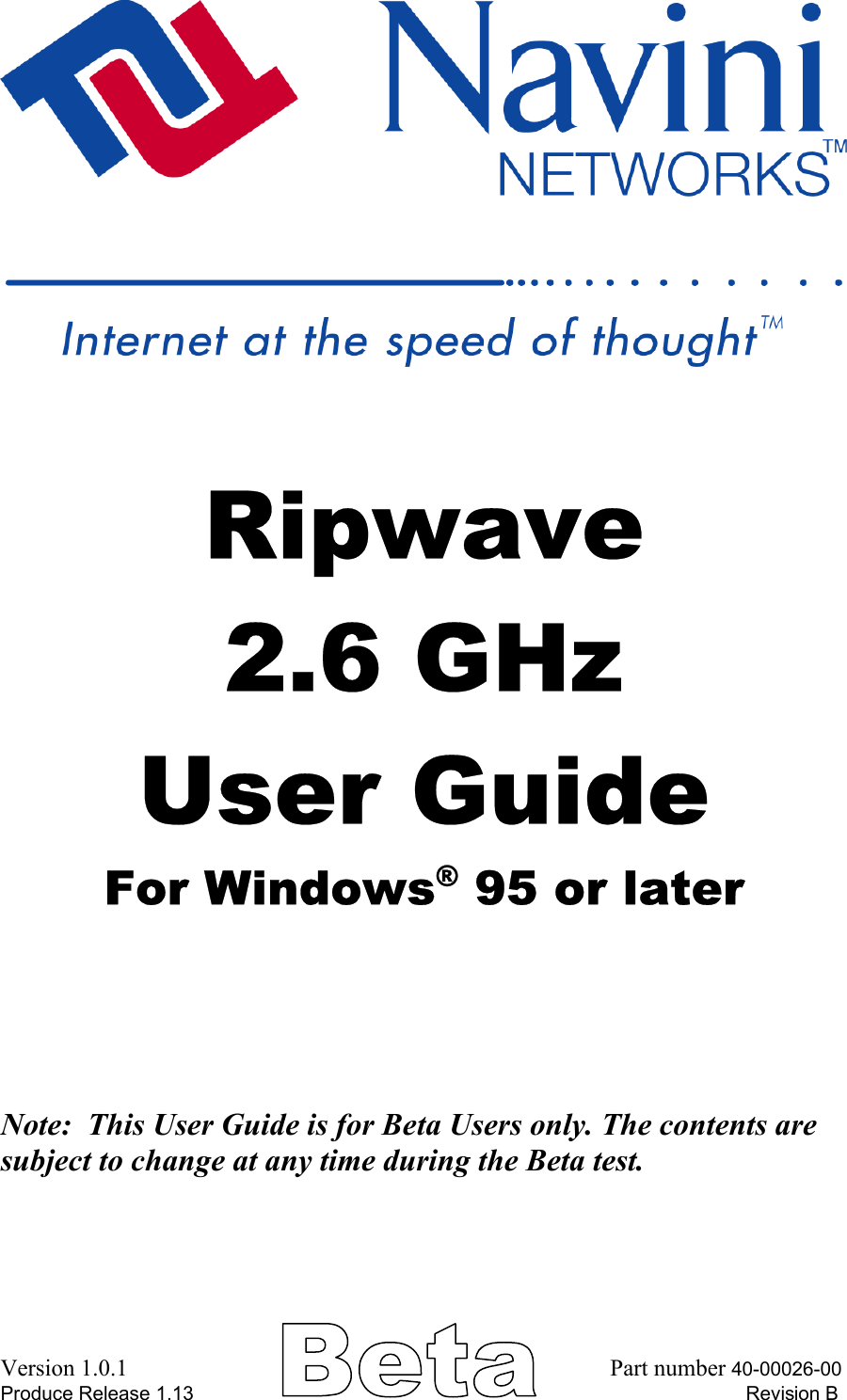      Ripwave  2.6 GHz User Guide For Windows® 95 or later     Note:  This User Guide is for Beta Users only. The contents are subject to change at any time during the Beta test.  Version 1.0.1                                                                                  Part number 40-00026-00 Produce Release 1.13                                                                                                      Revision B 