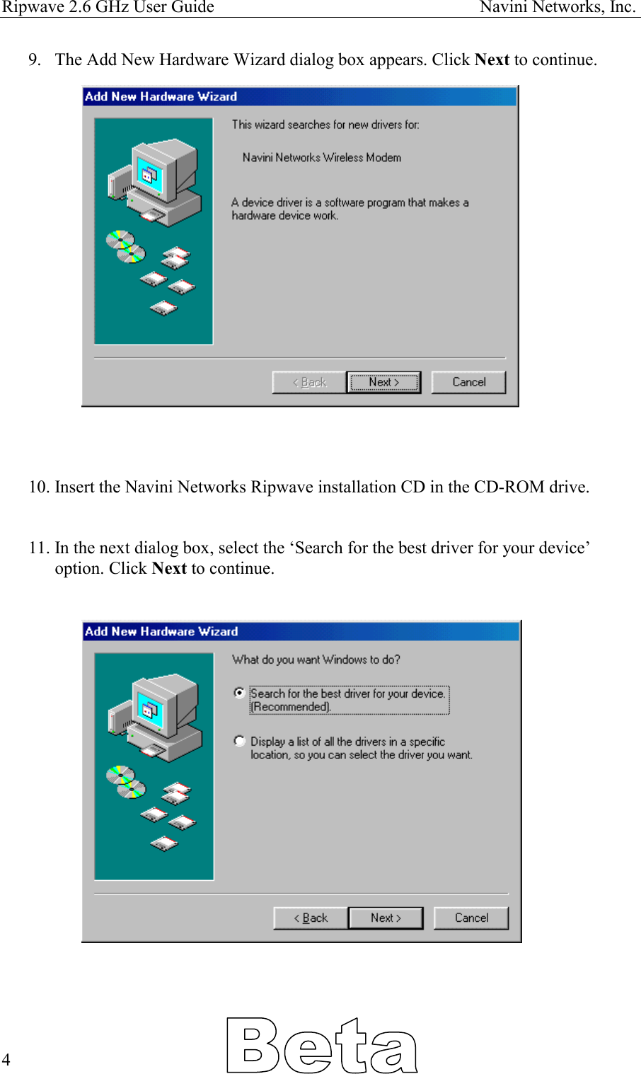 Ripwave 2.6 GHz User Guide                                                            Navini Networks, Inc. 9.  The Add New Hardware Wizard dialog box appears. Click Next to continue.                     10. Insert the Navini Networks Ripwave installation CD in the CD-ROM drive.    11. In the next dialog box, select the ‘Search for the best driver for your device’ option. Click Next to continue.                         4