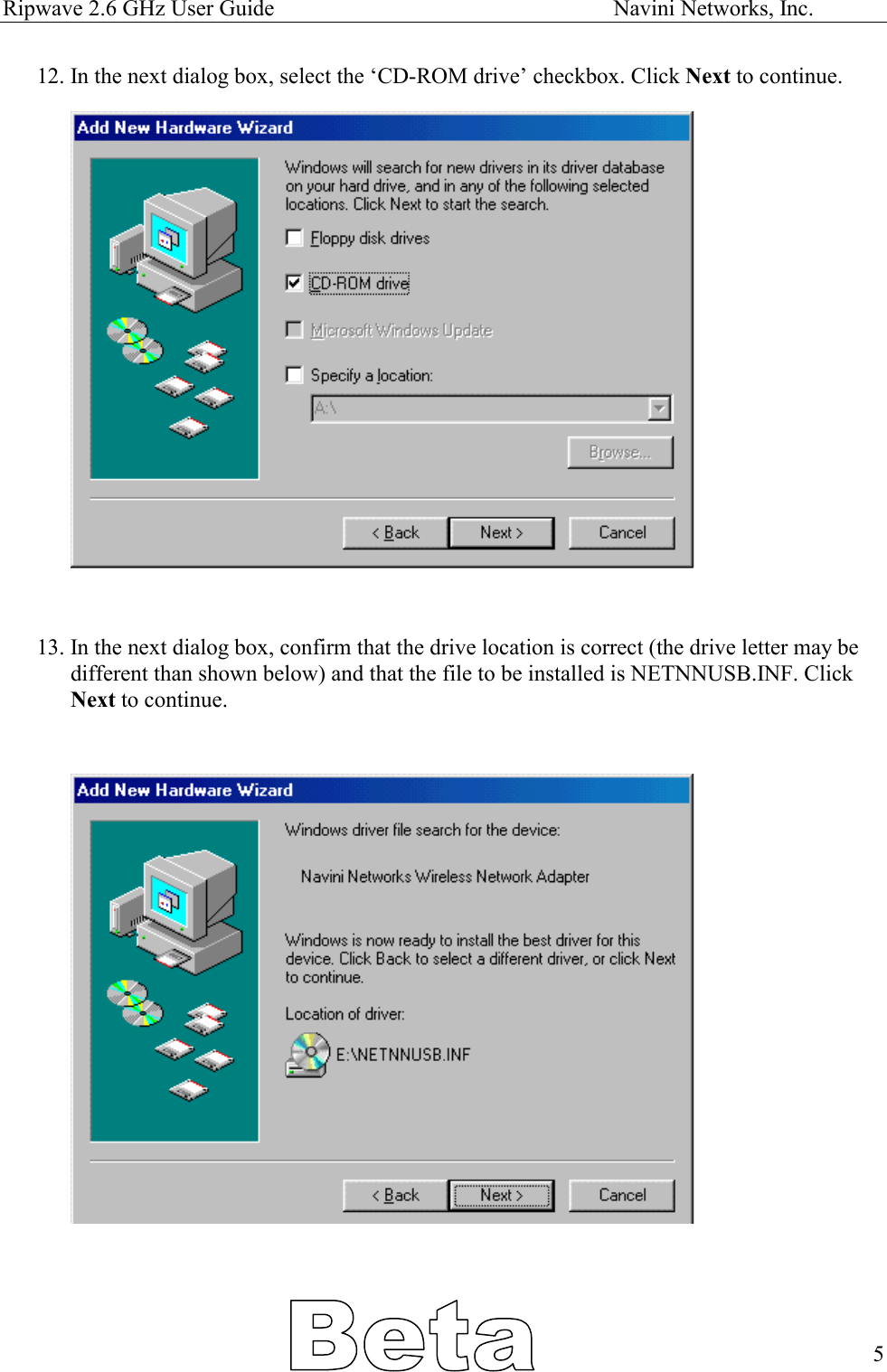 Ripwave 2.6 GHz User Guide                                                            Navini Networks, Inc. 12. In the next dialog box, select the ‘CD-ROM drive’ checkbox. Click Next to continue.                      13. In the next dialog box, confirm that the drive location is correct (the drive letter may be different than shown below) and that the file to be installed is NETNNUSB.INF. Click Next to continue.                          5