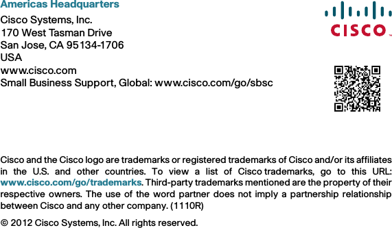 Americas HeadquartersCisco Systems, Inc.170 West Tasman DriveSan Jose, CA 95134-1706USAwww.cisco.comSmall Business Support, Global: www.cisco.com/go/sbscCisco and the Cisco logo are trademarks or registered trademarks of Cisco and/or its affiliatesin the U.S. and other countries. To view a list of Ciscotrademarks, go to this URL:www.cisco.com/go/trademarks. Third-party trademarks mentioned are the property of theirrespective owners. The use of the word partner does not imply a partnership relationshipbetween Cisco and any other company. (1110R)© 2012 Cisco Systems, Inc. All rights reserved. 